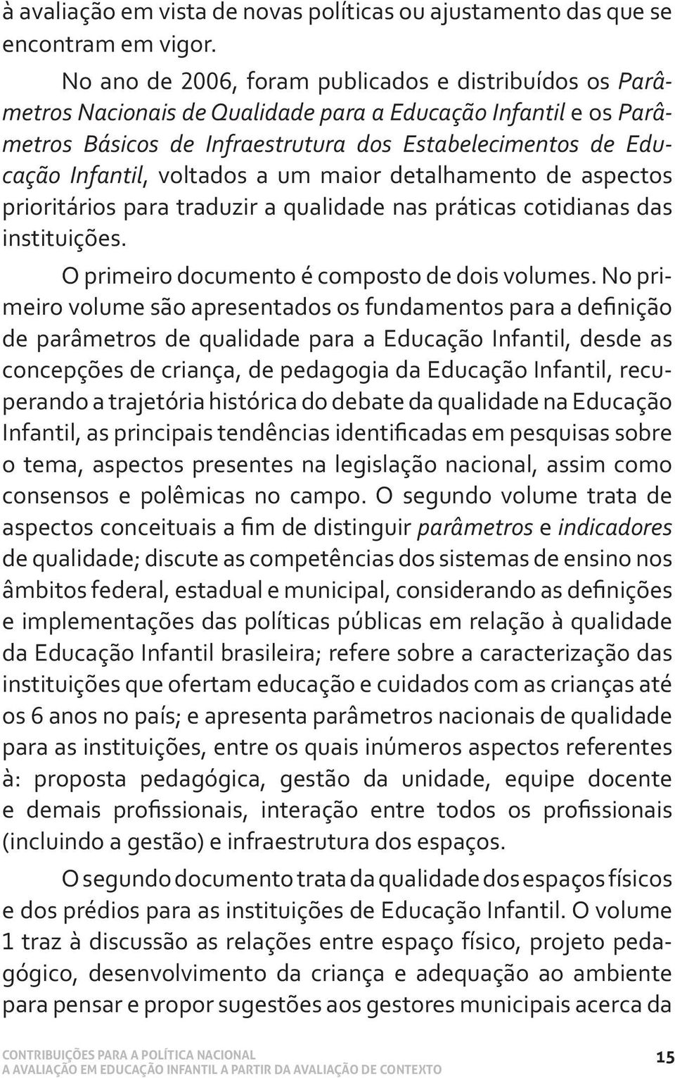 voltados a um maior detalhamento de aspectos prioritários para traduzir a qualidade nas práticas cotidianas das instituições. O primeiro documento é composto de dois volumes.