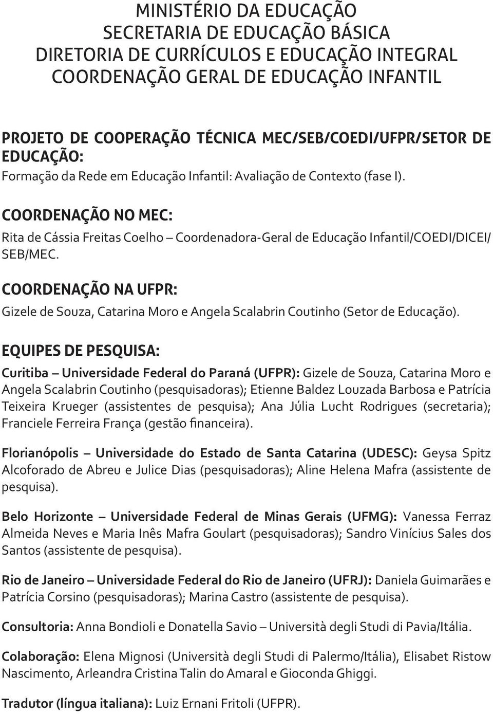 COORDENAÇÃO NA UFPR: Gizele de Souza, Catarina Moro e Angela Scalabrin Coutinho (Setor de Educação).
