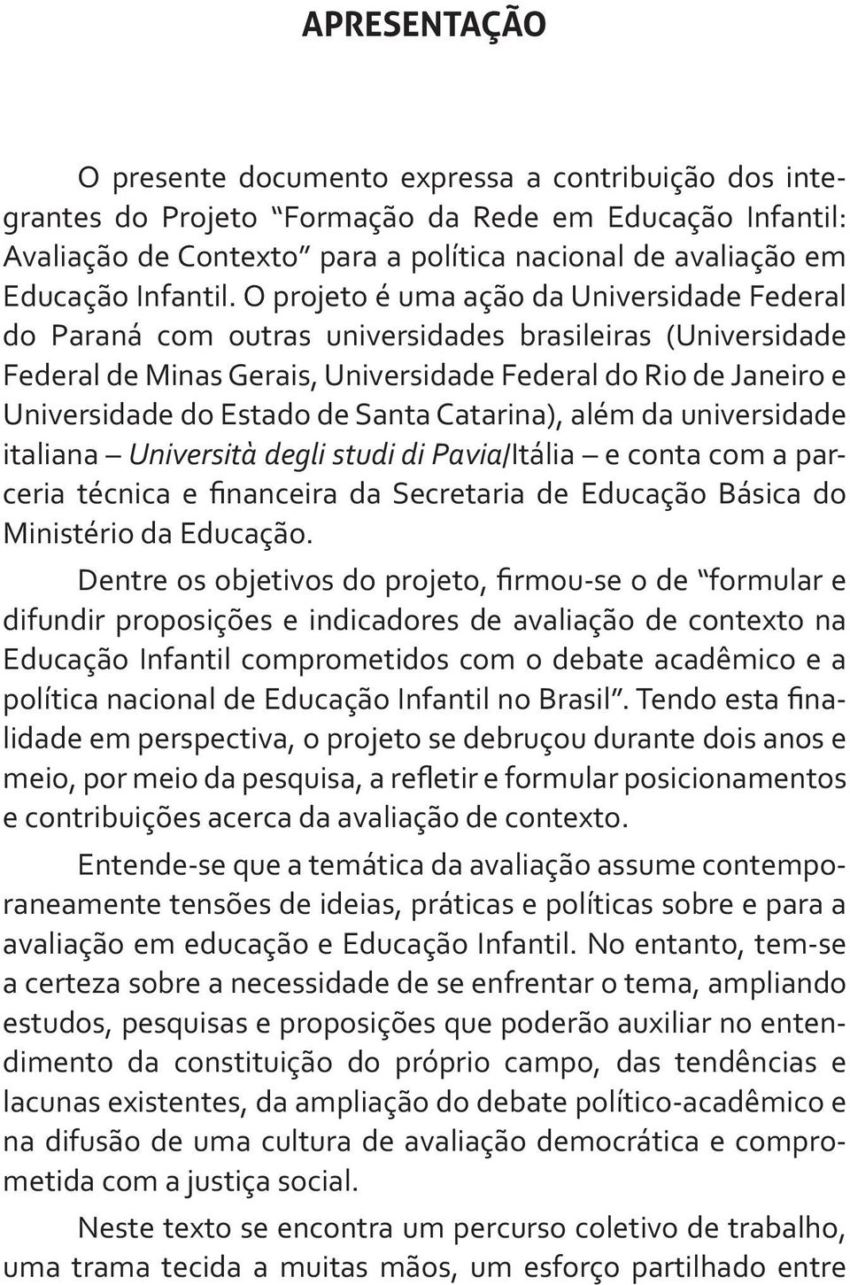 O projeto é uma ação da Universidade Federal do Paraná com outras universidades brasileiras (Universidade Federal de Minas Gerais, Universidade Federal do Rio de Janeiro e Universidade do Estado de