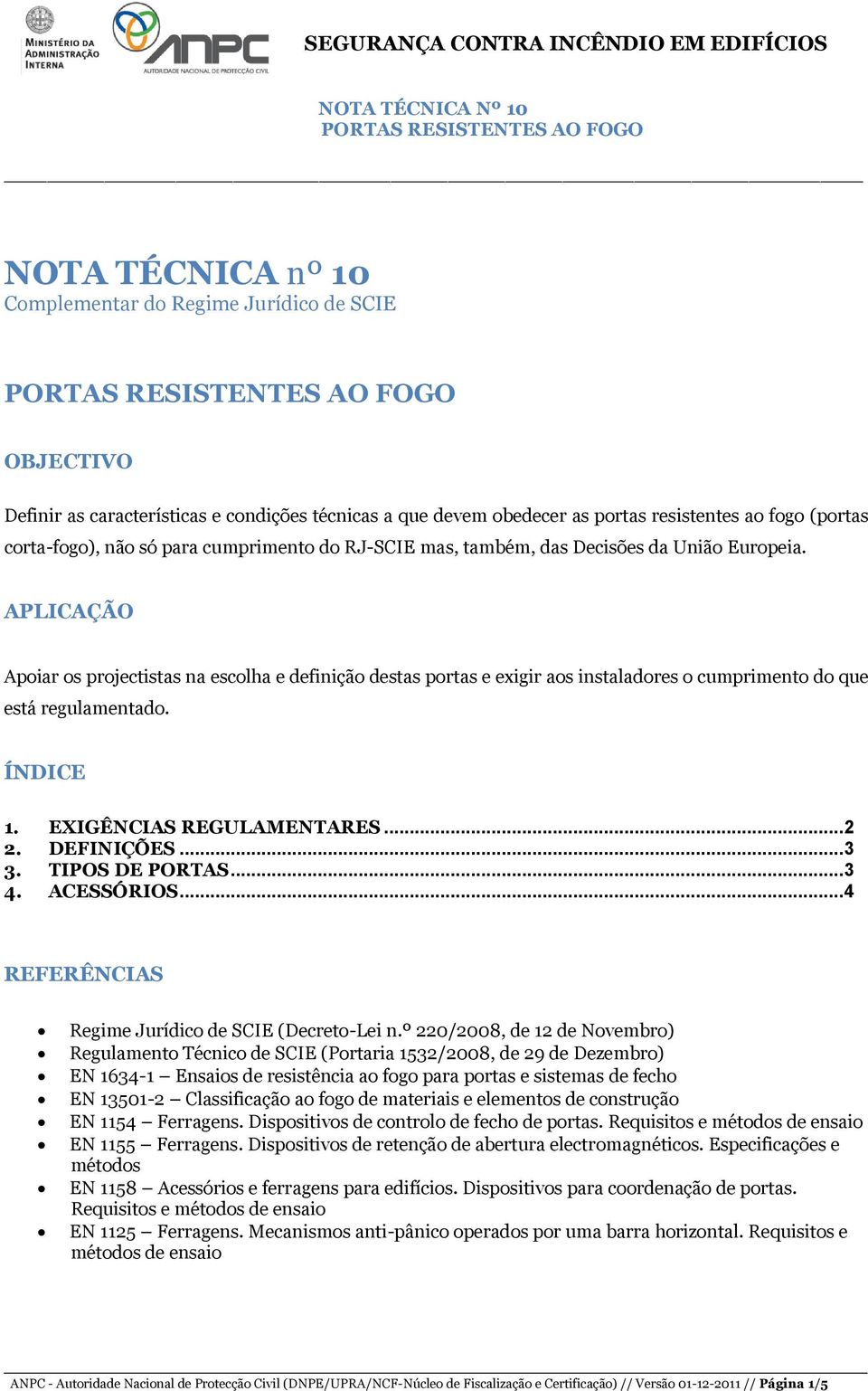 APLICAÇÃO Apoiar os projectistas na escolha e definição destas portas e exigir aos instaladores o cumprimento do que está regulamentado. ÍNDICE 1. EXIGÊNCIAS REGULAMENTARES... 2 2. DEFINIÇÕES... 3 3.