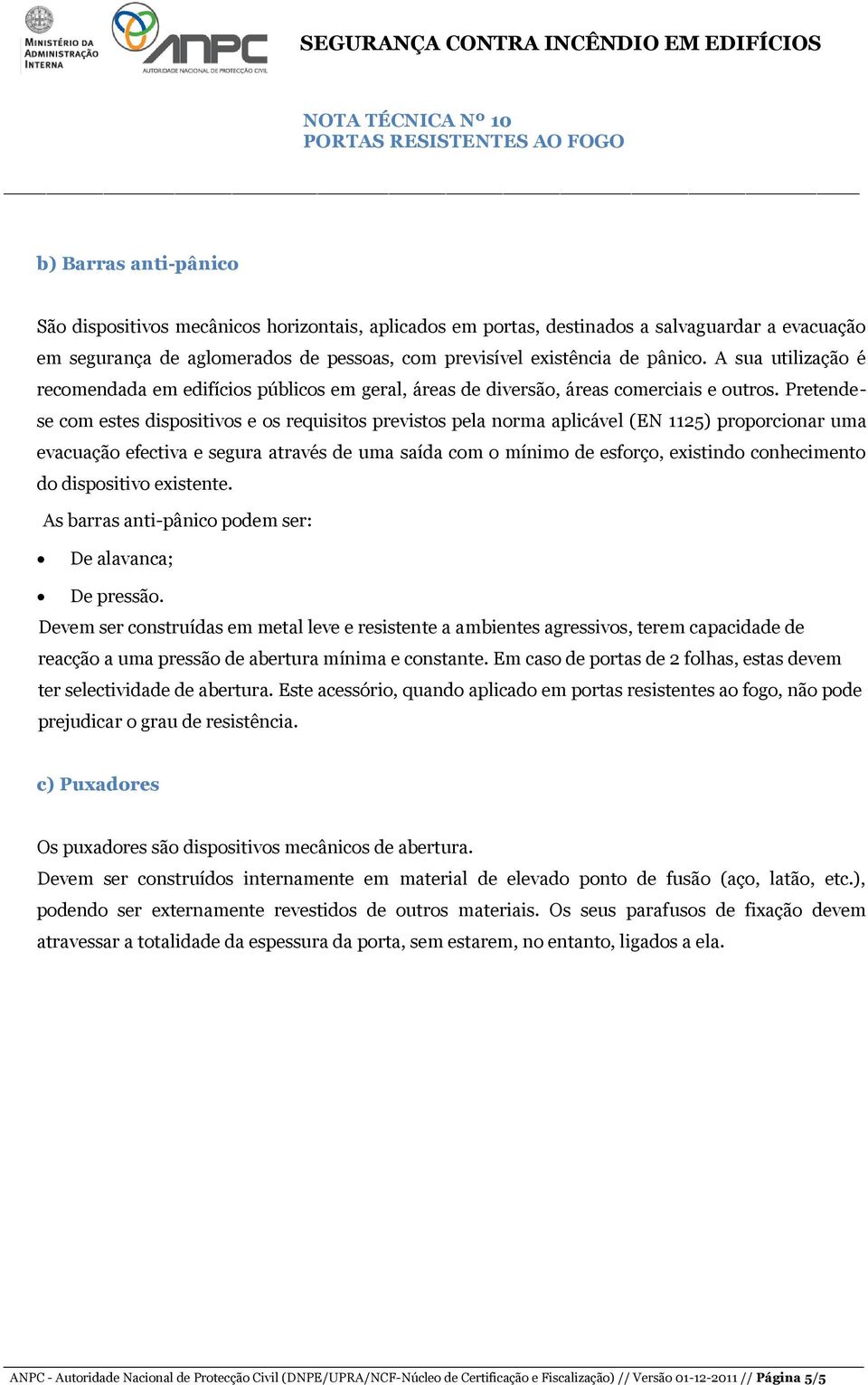 Pretendese com estes dispositivos e os requisitos previstos pela norma aplicável (EN 1125) proporcionar uma evacuação efectiva e segura através de uma saída com o mínimo de esforço, existindo