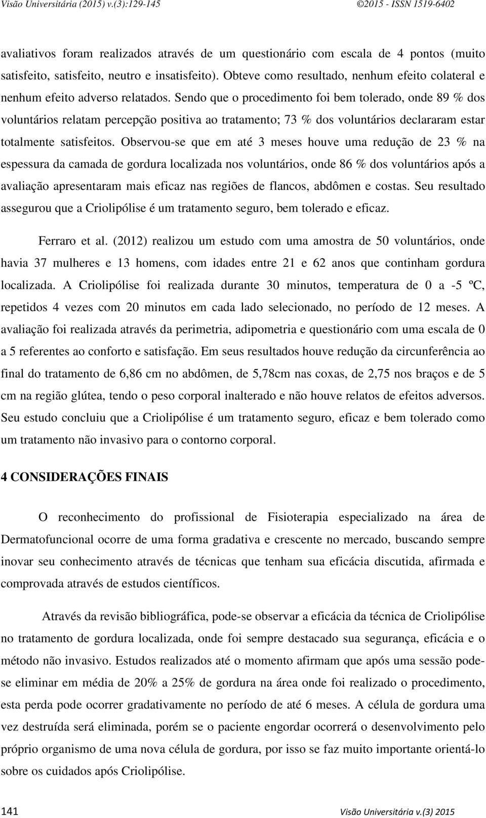 Sendo que o procedimento foi bem tolerado, onde 89 % dos voluntários relatam percepção positiva ao tratamento; 73 % dos voluntários declararam estar totalmente satisfeitos.