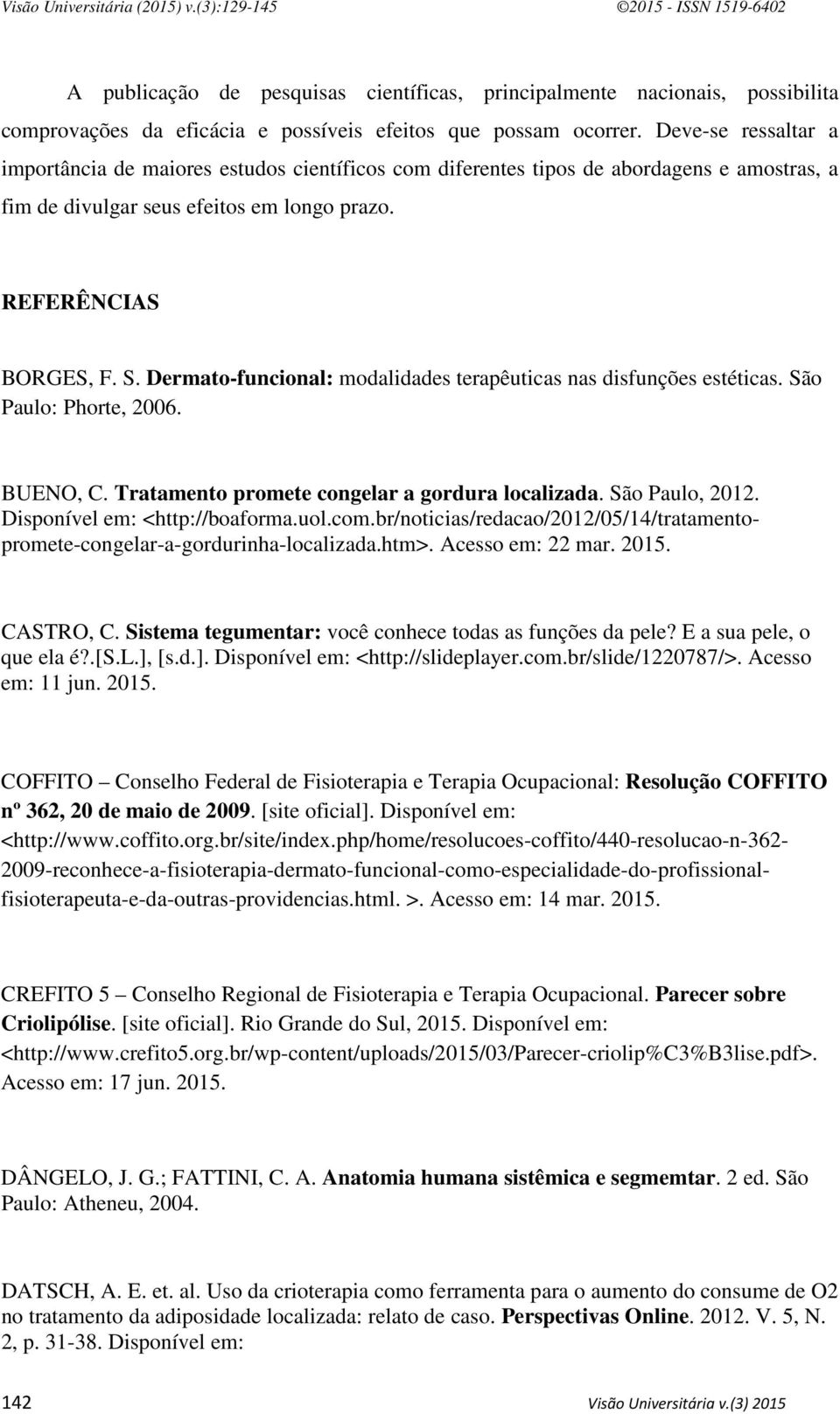 Dermato-funcional: modalidades terapêuticas nas disfunções estéticas. São Paulo: Phorte, 2006. BUENO, C. Tratamento promete congelar a gordura localizada. São Paulo, 2012.