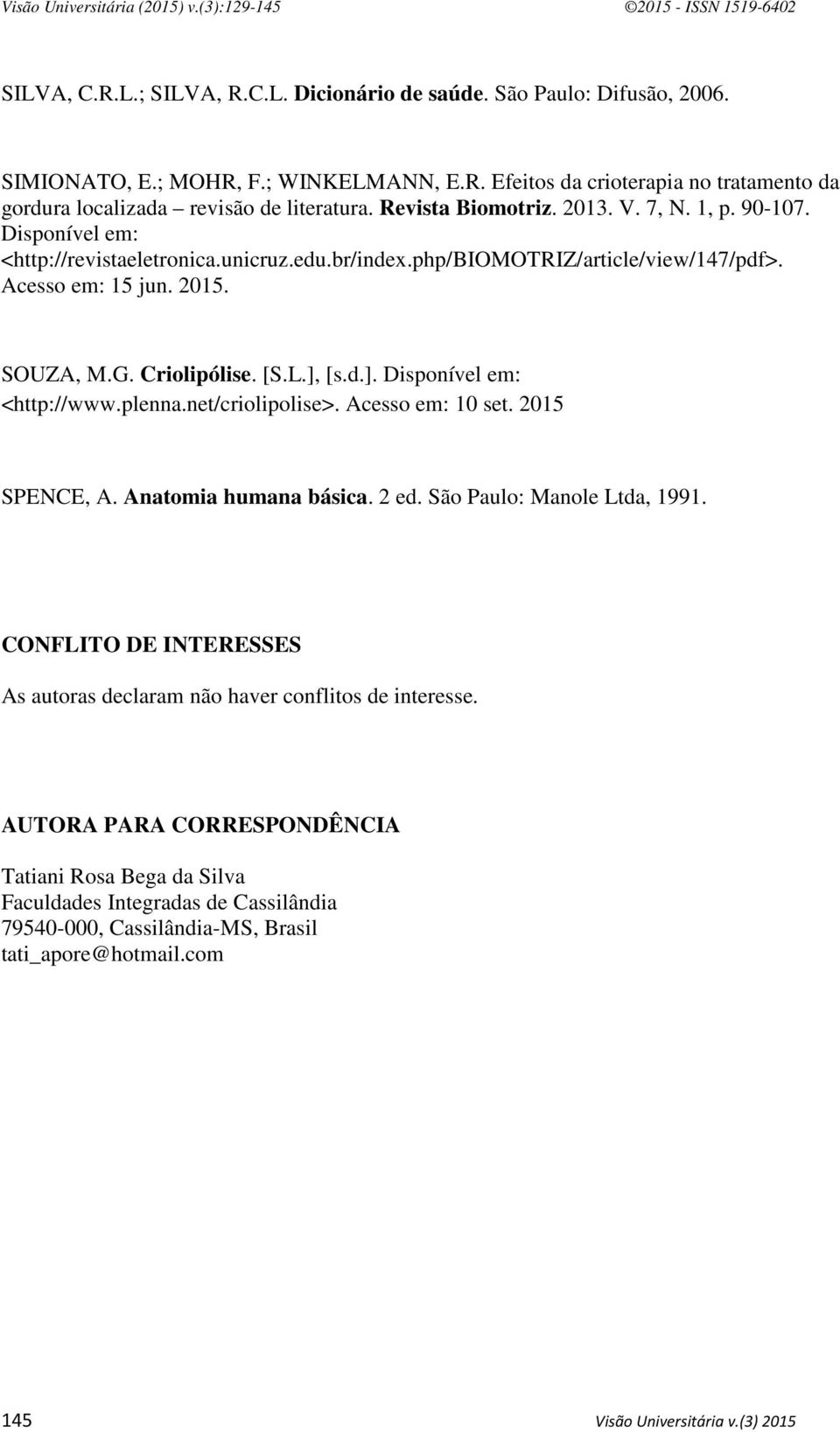 [S.L.], [s.d.]. Disponível em: <http://www.plenna.net/criolipolise>. Acesso em: 10 set. 2015 SPENCE, A. Anatomia humana básica. 2 ed. São Paulo: Manole Ltda, 1991.