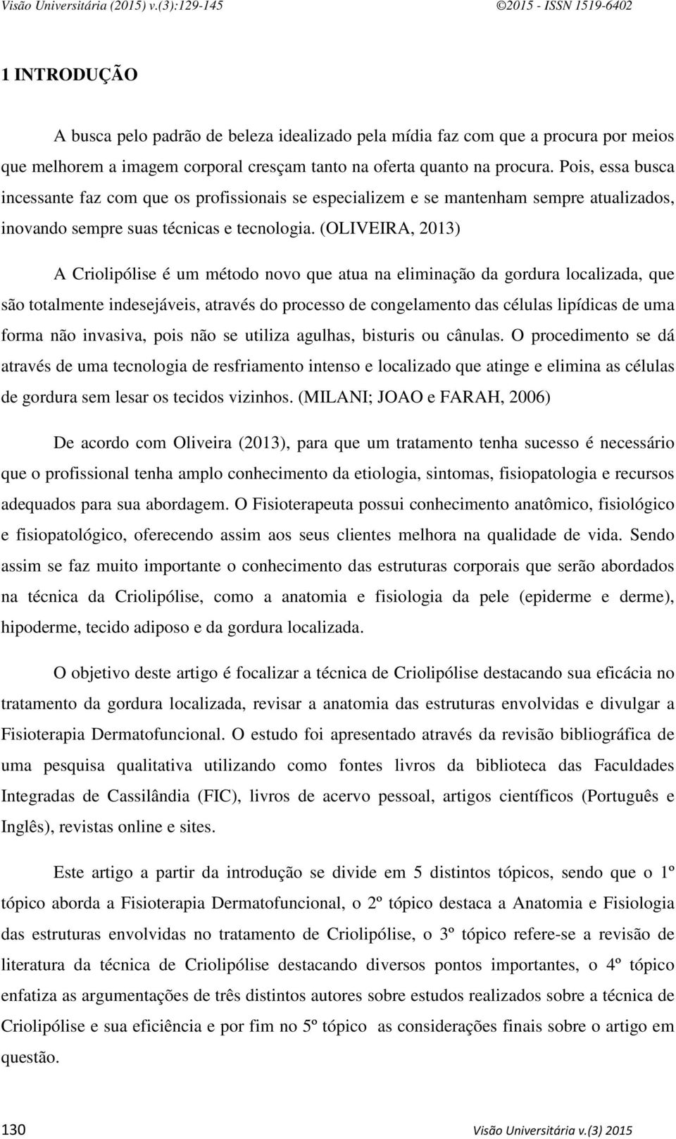 (OLIVEIRA, 2013) A Criolipólise é um método novo que atua na eliminação da gordura localizada, que são totalmente indesejáveis, através do processo de congelamento das células lipídicas de uma forma