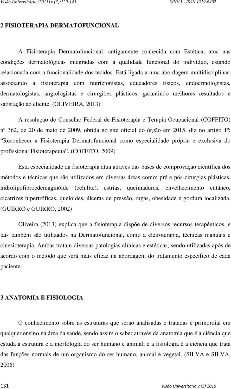 Está ligada a uma abordagem multidisciplinar, associando a fisioterapia com nutricionistas, educadores físicos, endocrinologistas, dermatologistas, angiologistas e cirurgiões plásticos, garantindo