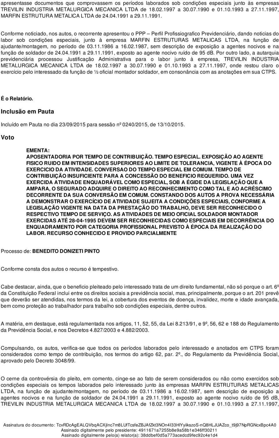 Conforme noticiado, nos autos, o recorrente apresentou o PPP Perfil Profissiografico Previdenciário, dando noticias do labor sob condições especiais, junto à empresa MARFIN ESTRUTURAS METALICAS LTDA,