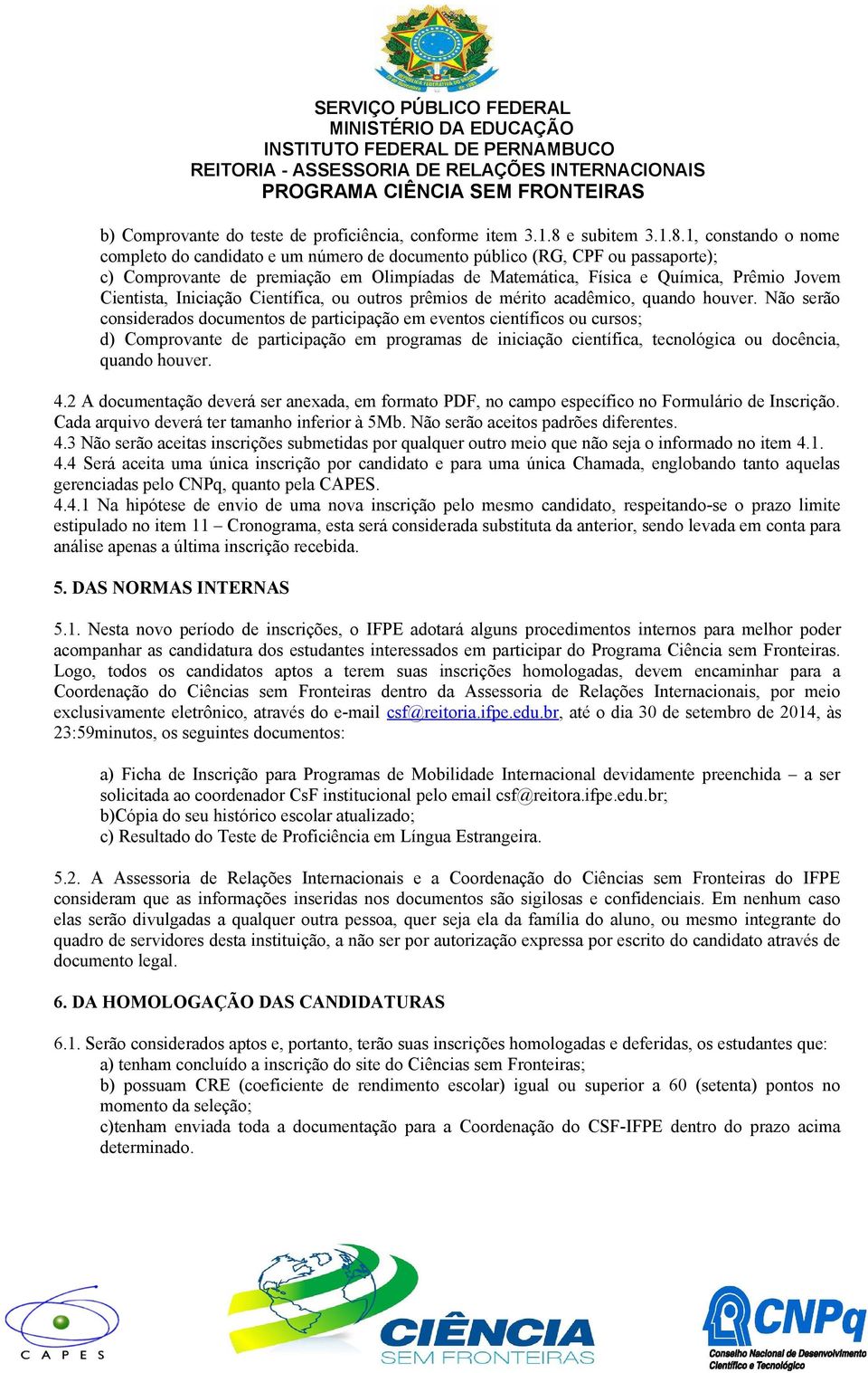 1, constando o nome completo do candidato e um número de documento público (RG, CPF ou passaporte); c) Comprovante de premiação em Olimpíadas de Matemática, Física e Química, Prêmio Jovem Cientista,