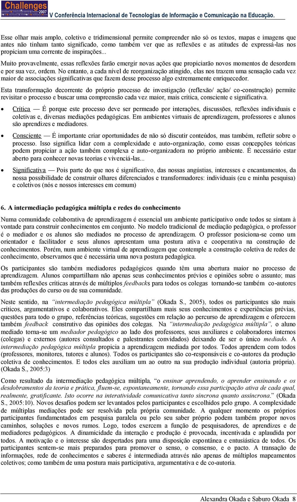 No entanto, a cada nível de reorganização atingido, elas nos trazem uma sensação cada vez maior de associações significativas que fazem desse processo algo extremamente enriquecedor.