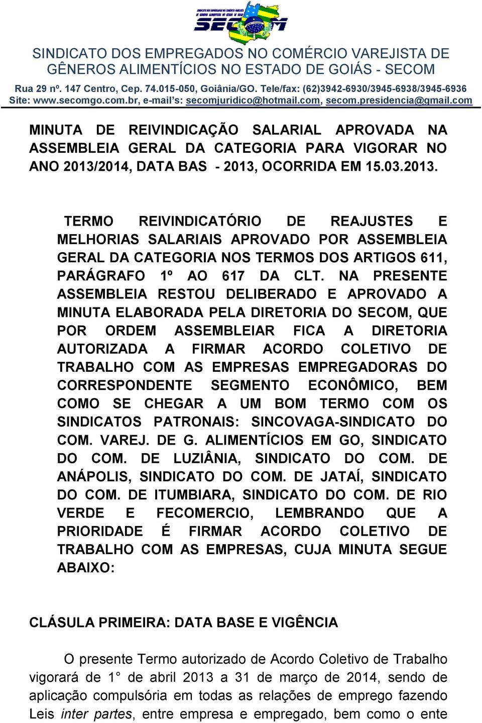 NA PRESENTE ASSEMBLEIA RESTOU DELIBERADO E APROVADO A MINUTA ELABORADA PELA DIRETORIA DO SECOM, QUE POR ORDEM ASSEMBLEIAR FICA A DIRETORIA AUTORIZADA A FIRMAR ACORDO COLETIVO DE TRABALHO COM AS