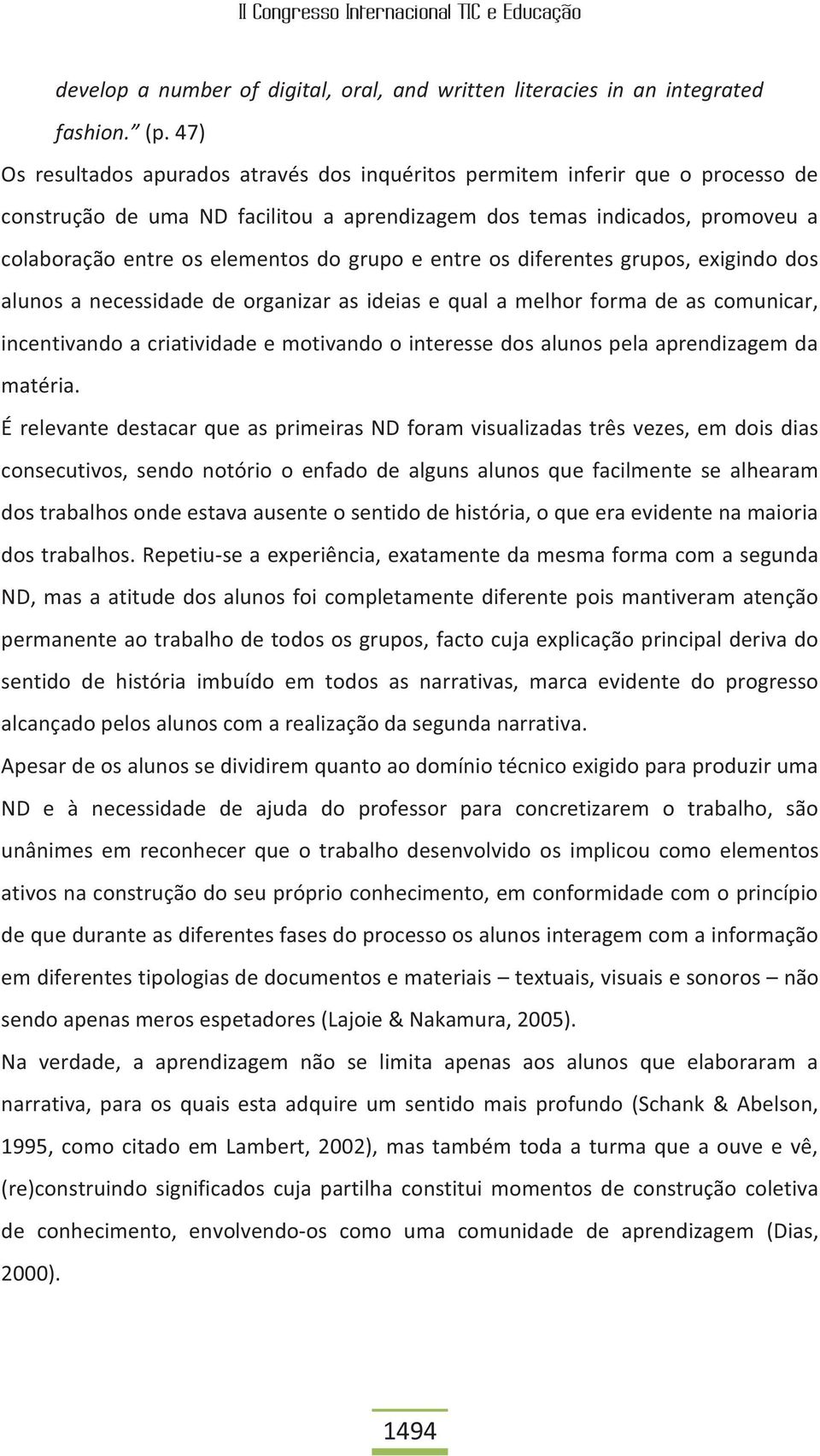 grupo e entre os diferentes grupos, exigindo dos alunos a necessidade de organizar as ideias e qual a melhor forma de as comunicar, incentivando a criatividade e motivando o interesse dos alunos pela