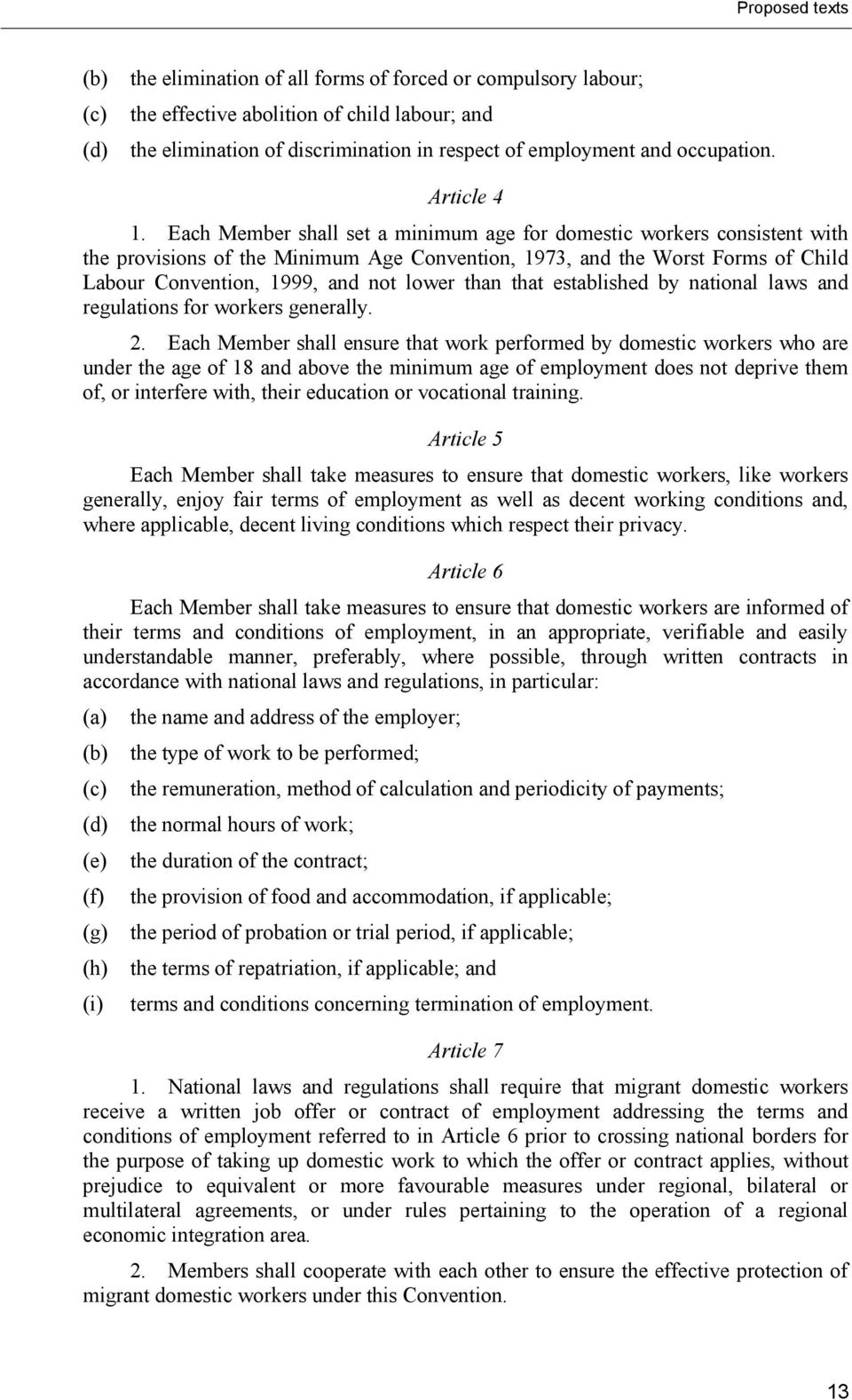 Each Member shall set a minimum age for domestic workers consistent with the provisions of the Minimum Age Convention, 1973, and the Worst Forms of Child Labour Convention, 1999, and not lower than