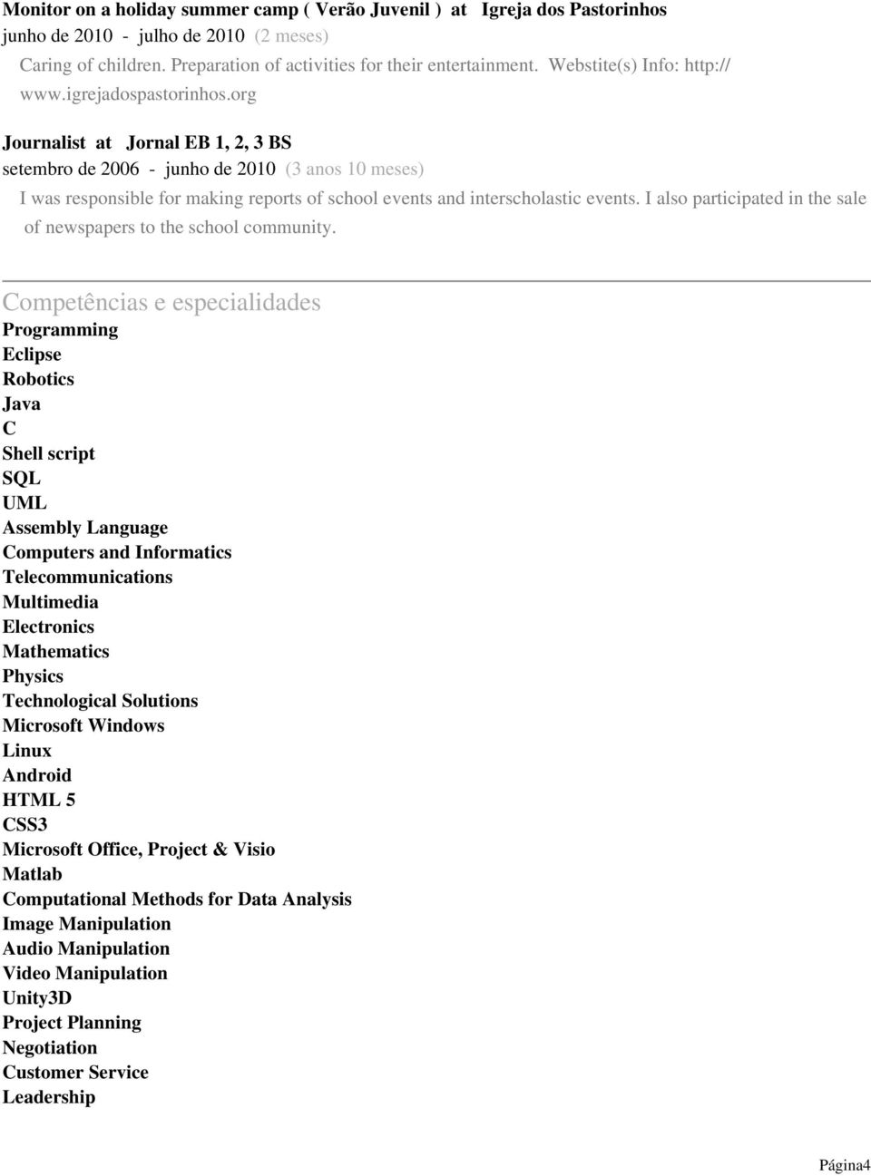 org Journalist at Jornal EB 1, 2, 3 BS setembro de 2006 - junho de 2010 (3 anos 10 meses) I was responsible for making reports of school events and interscholastic events.