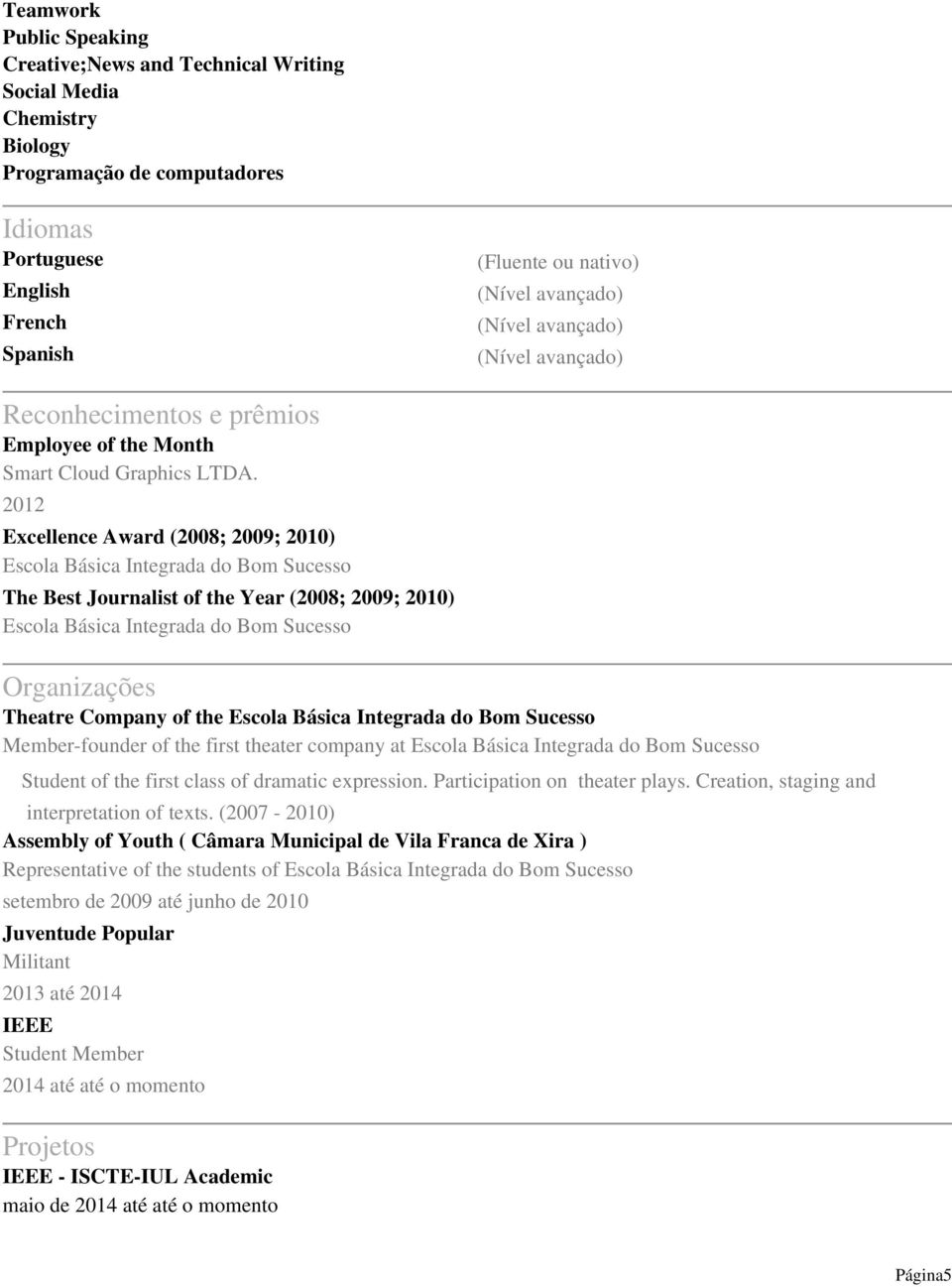 2012 Excellence Award (2008; 2009; 2010) Escola Básica Integrada do Bom Sucesso The Best Journalist of the Year (2008; 2009; 2010) Escola Básica Integrada do Bom Sucesso Organizações Theatre Company