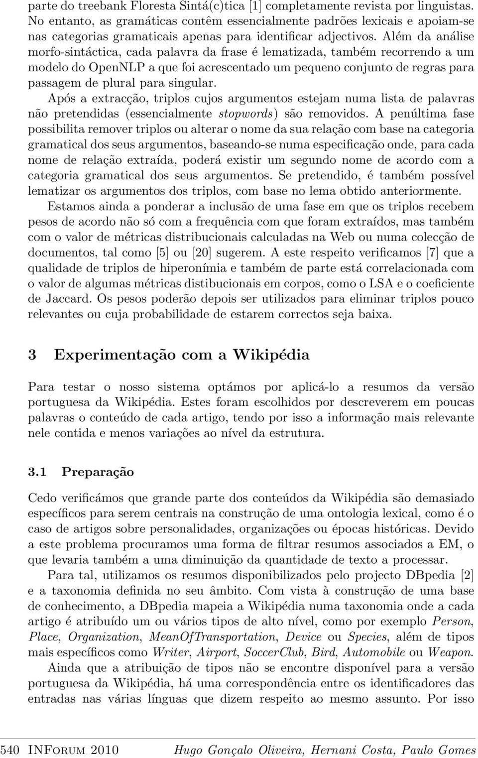 Além da análise morfo-sintáctica, cada palavra da frase é lematizada, também recorrendo a um modelo do OpenNLP a que foi acrescentado um pequeno conjunto de regras para passagem de plural para