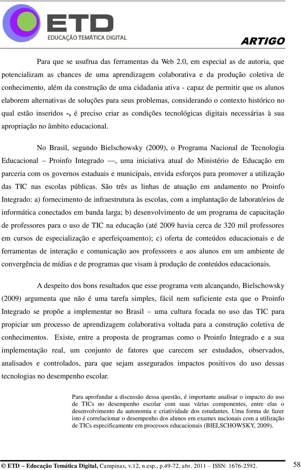 os alunos elaborem alternativas de soluções para seus problemas, considerando o contexto histórico no qual estão inseridos -, é preciso criar as condições tecnológicas digitais necessárias à sua