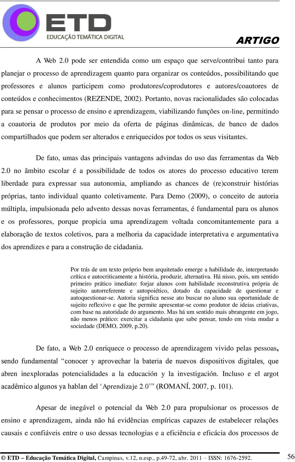 produtores/coprodutores e autores/coautores de conteúdos e conhecimentos (REZENDE, 2002).