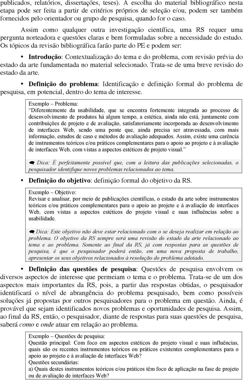 Assim como qualquer outra investigação científica, uma RS requer uma pergunta norteadora e questões claras e bem formuladas sobre a necessidade do estudo.