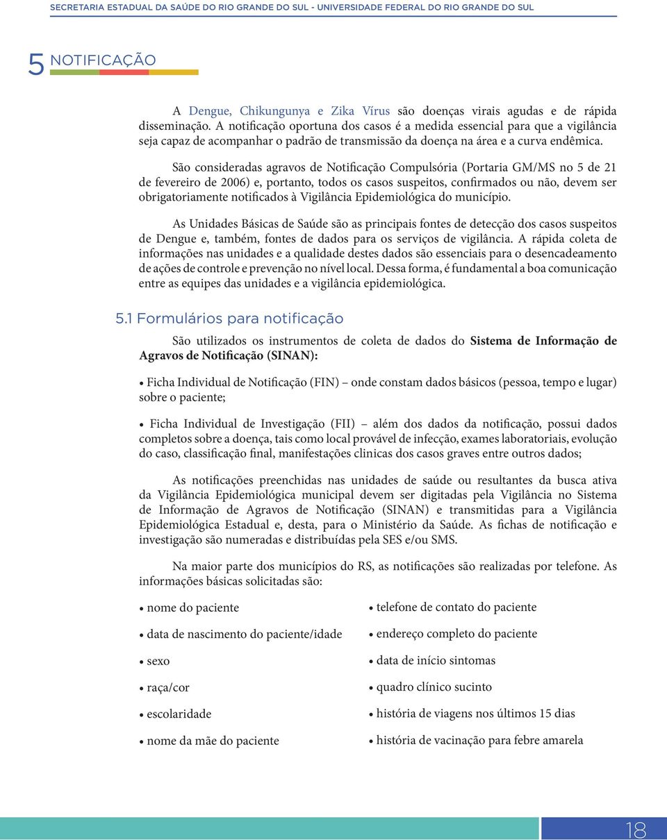 São consideradas agravos de Notificação Compulsória (Portaria GM/MS no 5 de 21 de fevereiro de 2006) e, portanto, todos os casos suspeitos, confirmados ou não, devem ser obrigatoriamente notificados