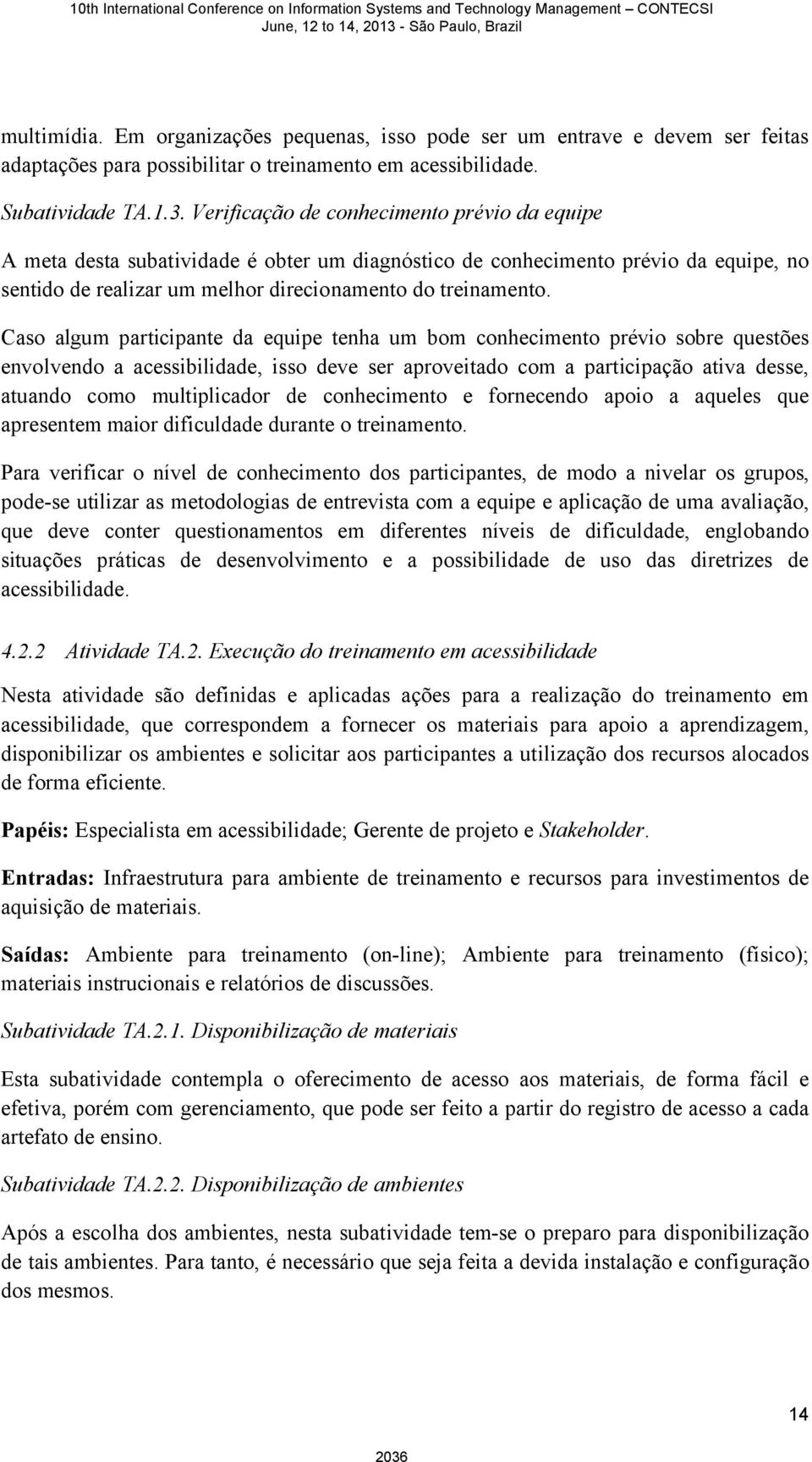 Caso algum participante da equipe tenha um bom conhecimento prévio sobre questões envolvendo a acessibilidade, isso deve ser aproveitado com a participação ativa desse, atuando como multiplicador de