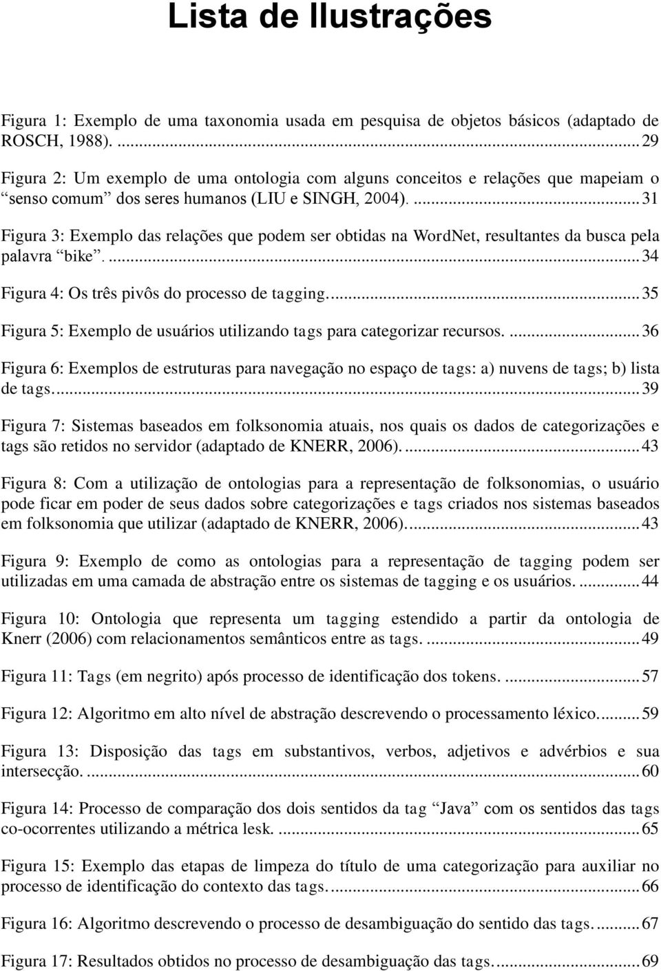 ... 31 Figura 3: Exemplo das relações que podem ser obtidas na WordNet, resultantes da busca pela palavra bike.... 34 Figura 4: Os três pivôs do processo de tagging.