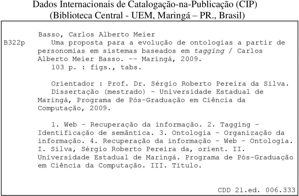 : figs., tabs. Orientador : Prof. Dr. Sérgio Roberto Pereira da Silva. Dissertação (mestrado) - Universidade Estadual de Maringá, Programa de Pós-Graduação em Ciência da Computação, 2009. 1.