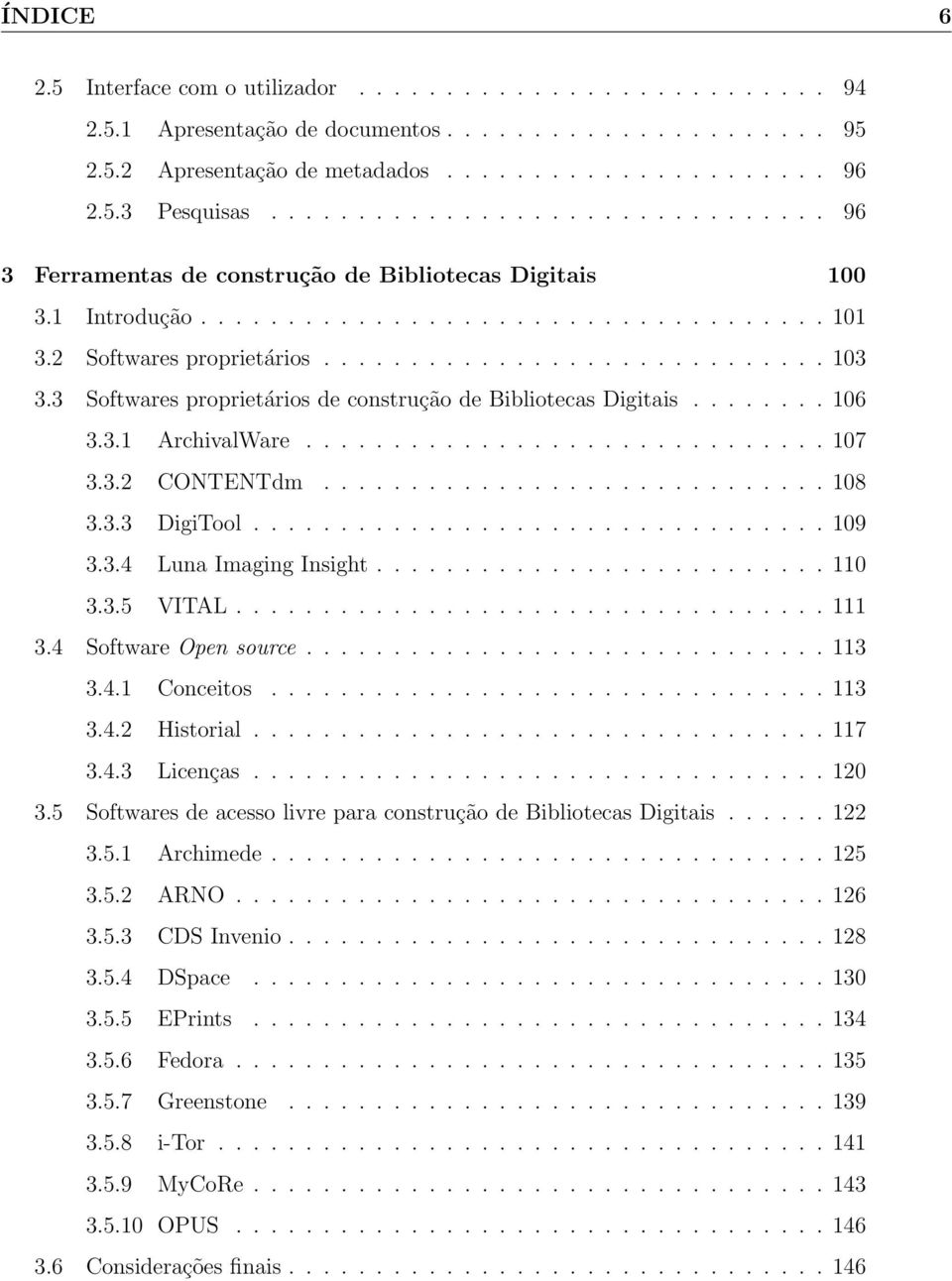 3 Softwares proprietários de construção de Bibliotecas Digitais........ 106 3.3.1 ArchivalWare.............................. 107 3.3.2 CONTENTdm............................. 108 3.3.3 DigiTool................................. 109 3.