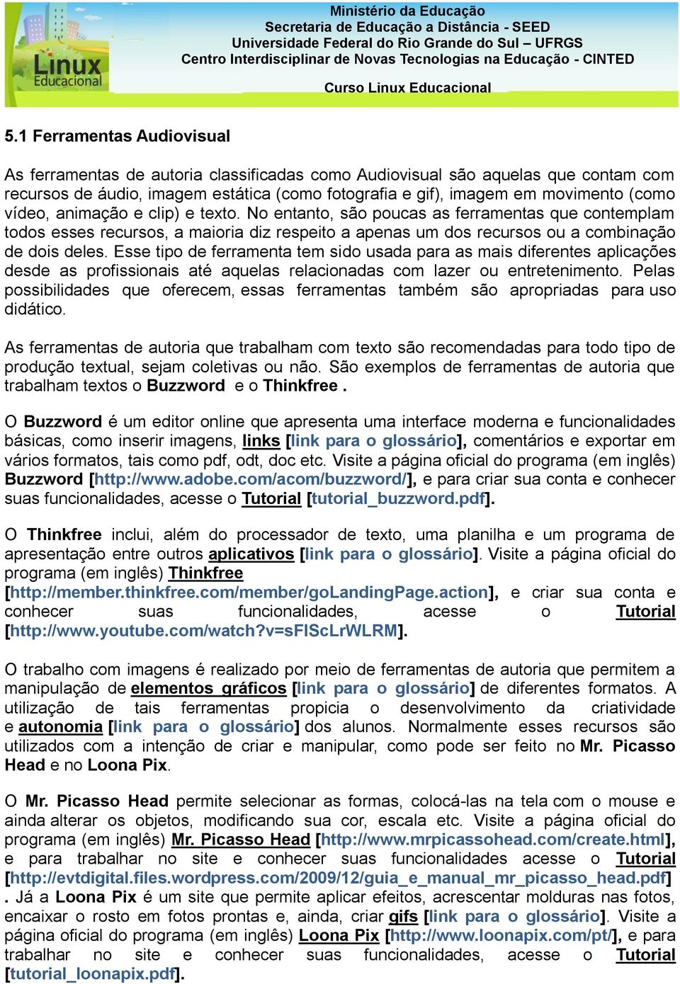 Esse tipo de ferramenta tem sido usada para as mais diferentes aplicações desde as profissionais até aquelas relacionadas com lazer ou entretenimento.