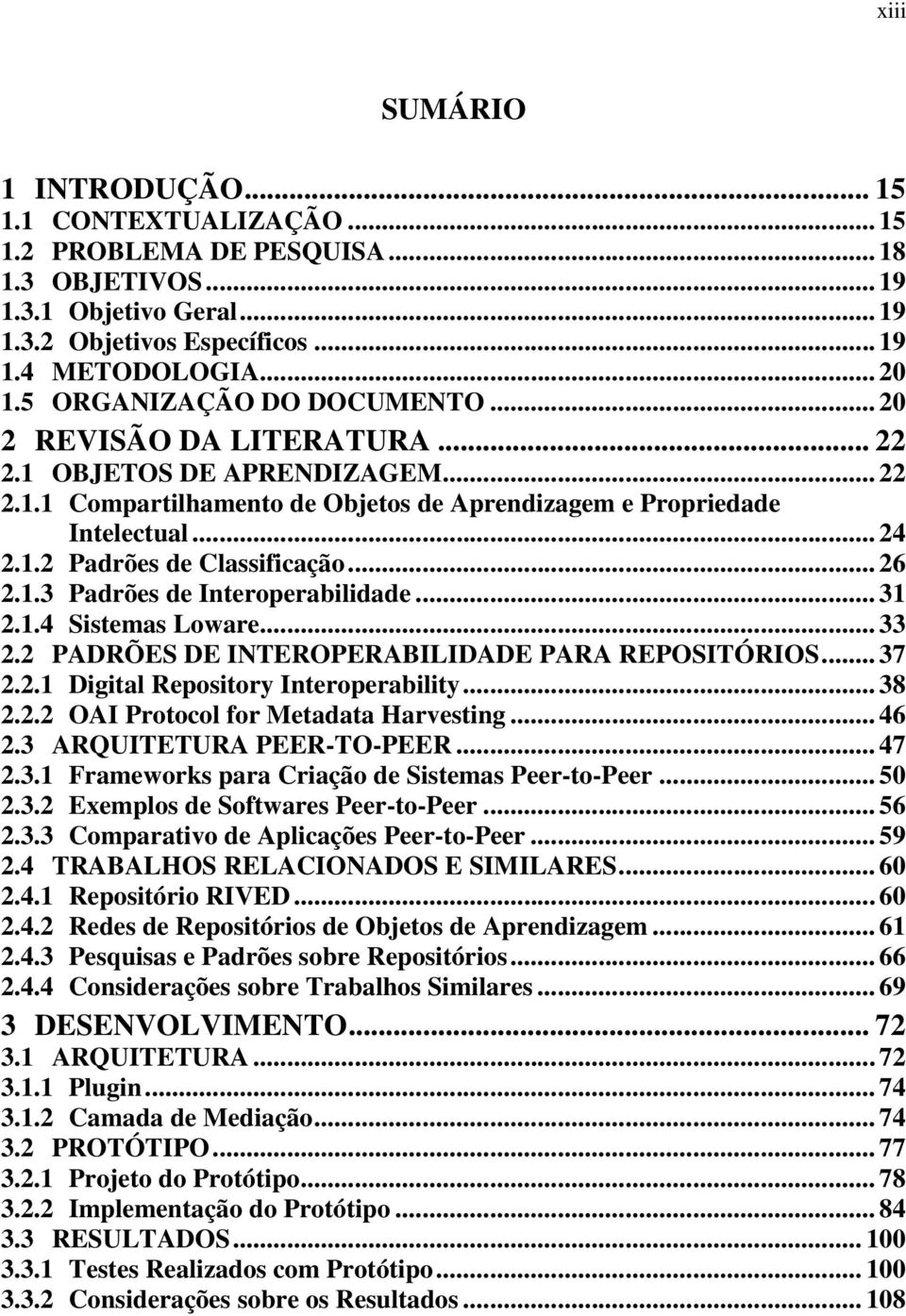 .. 26 2.1.3 Padrões de Interoperabilidade... 31 2.1.4 Sistemas Loware... 33 2.2 PADRÕES DE INTEROPERABILIDADE PARA REPOSITÓRIOS... 37 2.2.1 Digital Repository Interoperability... 38 2.2.2 OAI Protocol for Metadata Harvesting.