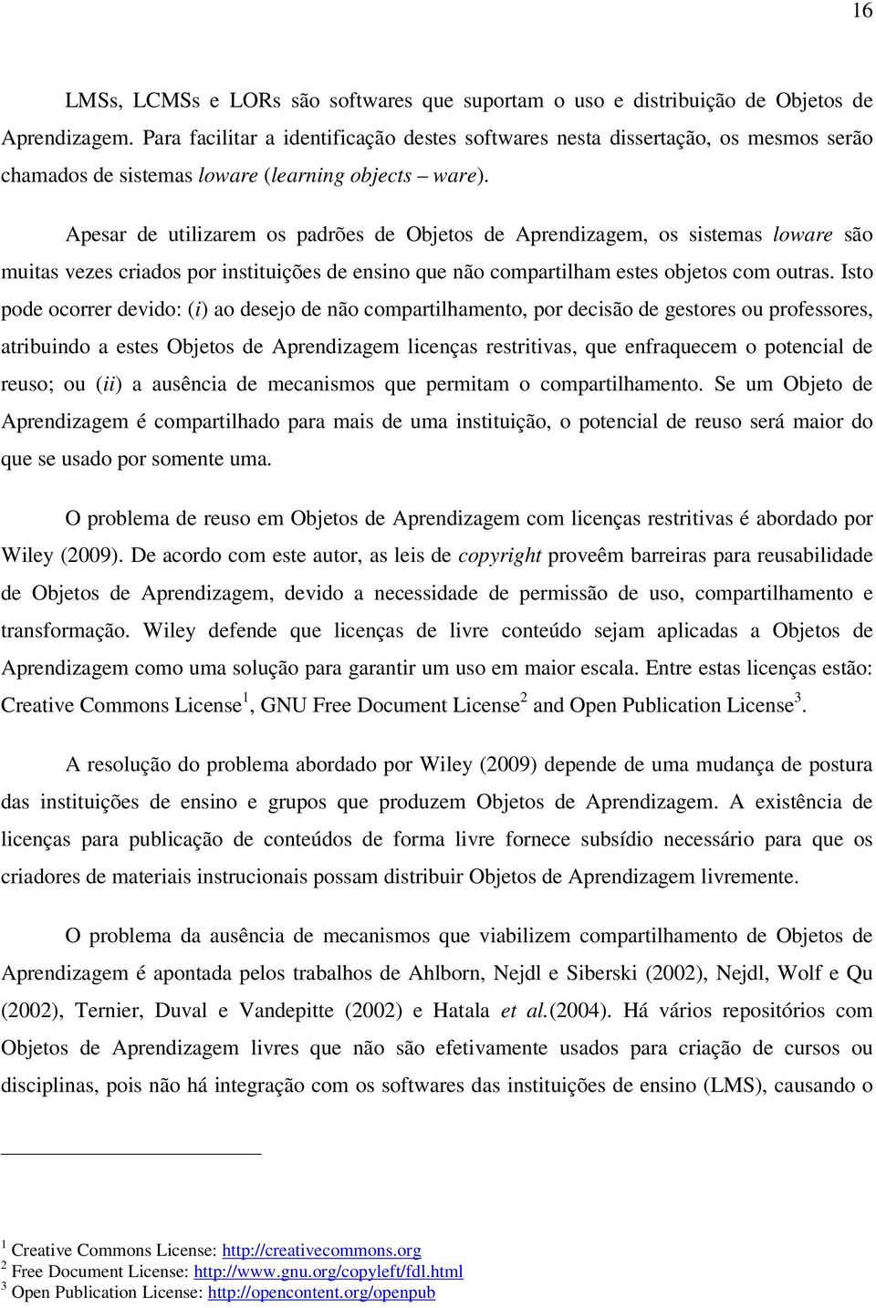 Apesar de utilizarem os padrões de Objetos de Aprendizagem, os sistemas loware são muitas vezes criados por instituições de ensino que não compartilham estes objetos com outras.