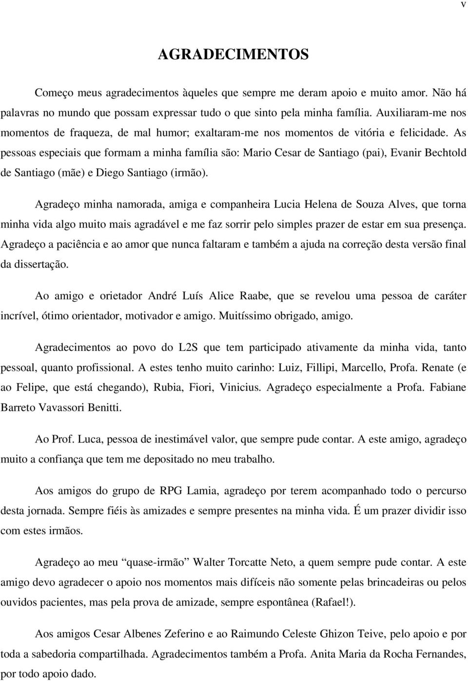 As pessoas especiais que formam a minha família são: Mario Cesar de Santiago (pai), Evanir Bechtold de Santiago (mãe) e Diego Santiago (irmão).