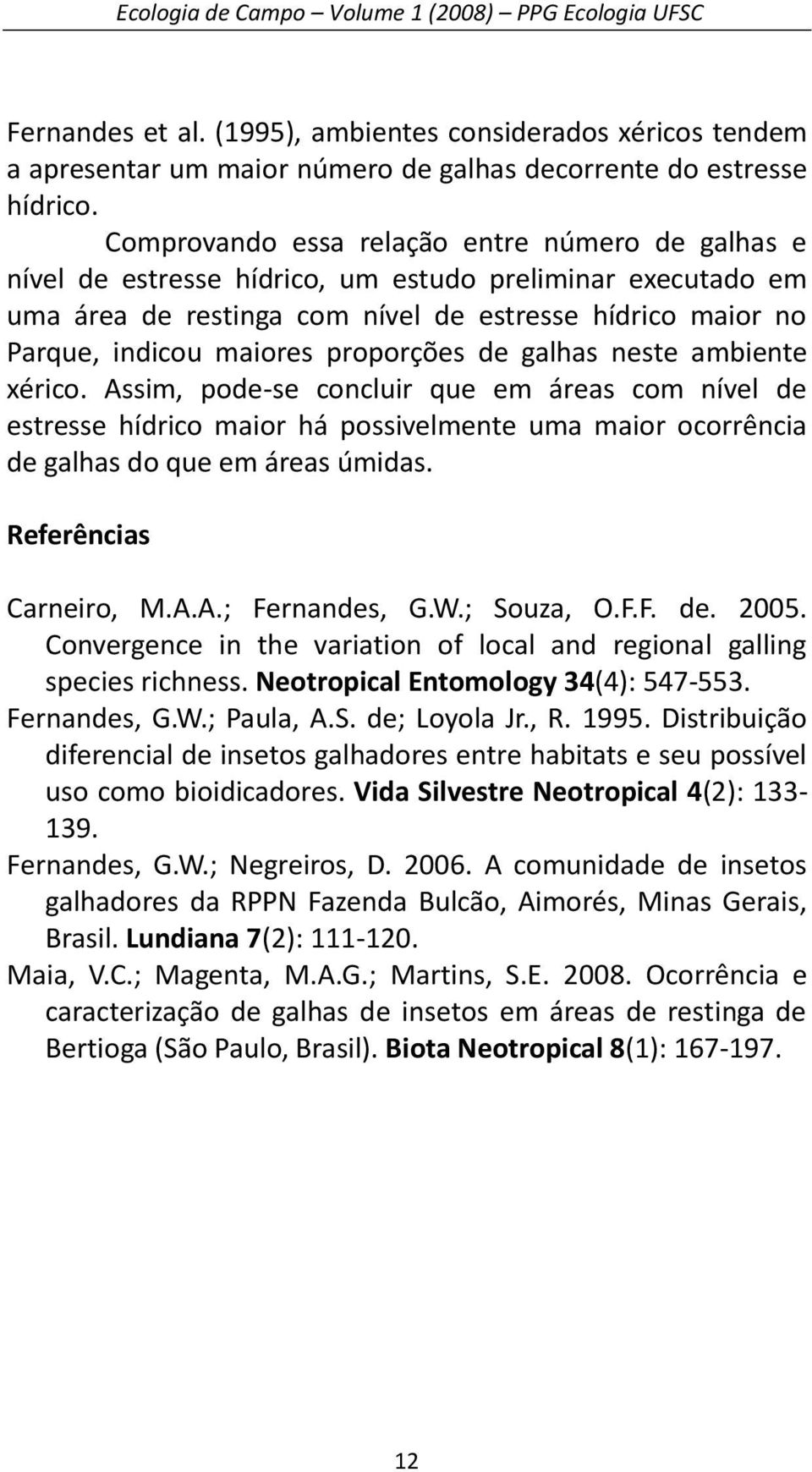 proporções de galhas neste ambiente xérico. Assim, pode-se concluir que em áreas com nível de estresse hídrico maior há possivelmente uma maior ocorrência de galhas do que em áreas úmidas.