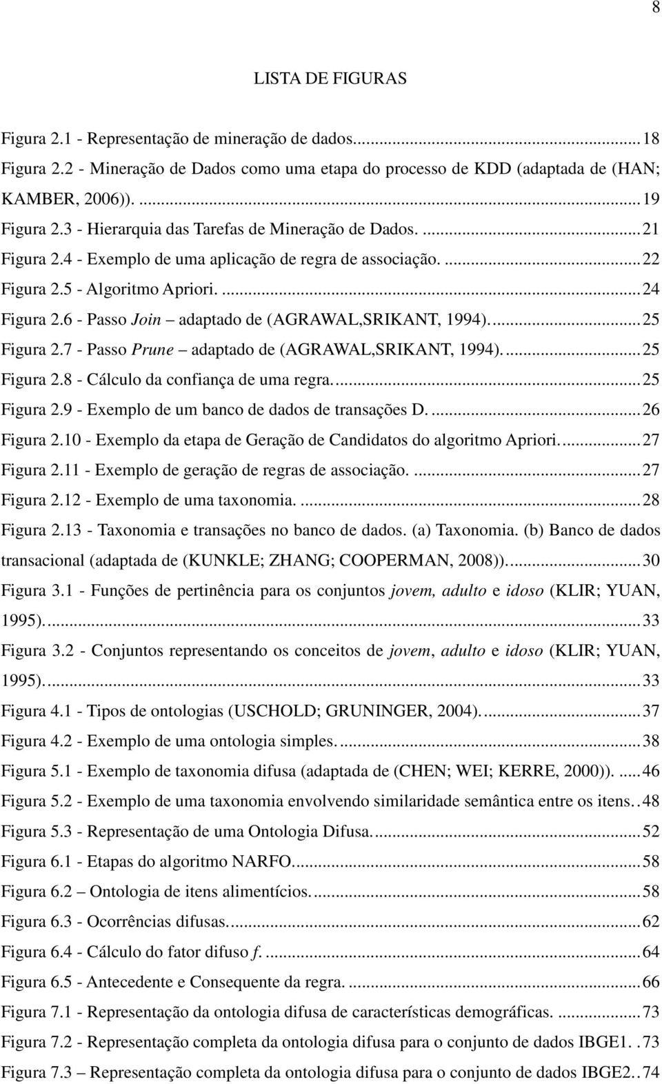 6 - Passo Join adaptado de (AGRAWAL,SRIKANT, 1994).... 25 Figura 2.7 - Passo Prune adaptado de (AGRAWAL,SRIKANT, 1994).... 25 Figura 2.8 - Cálculo da confiança de uma regra.... 25 Figura 2.9 - Exemplo de um banco de dados de transações D.