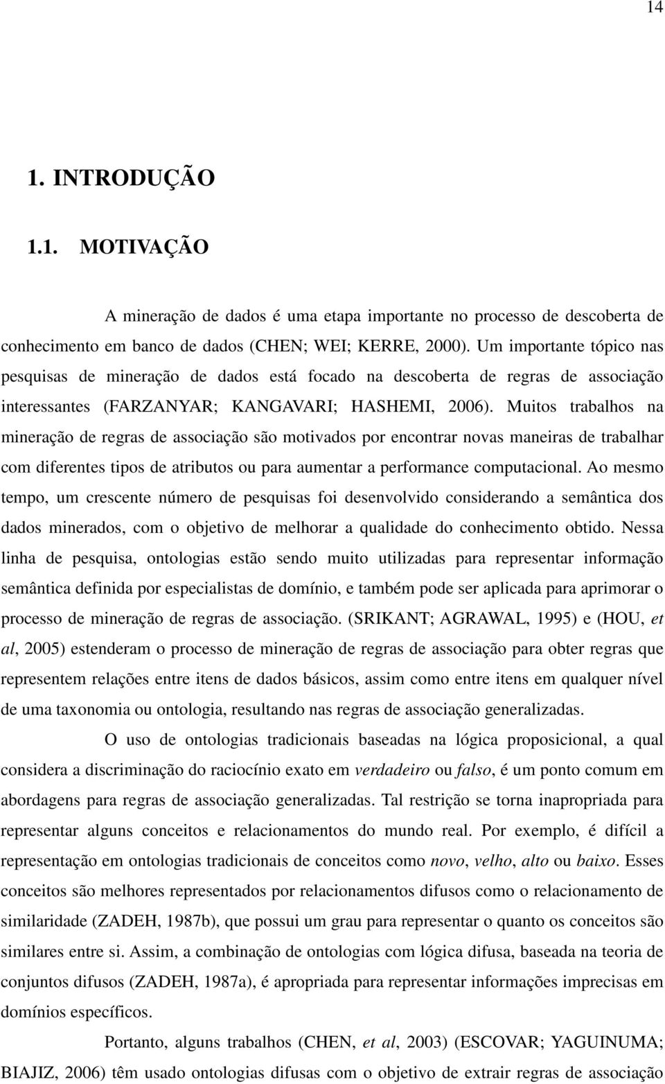 Muitos trabalhos na mineração de regras de associação são motivados por encontrar novas maneiras de trabalhar com diferentes tipos de atributos ou para aumentar a performance computacional.