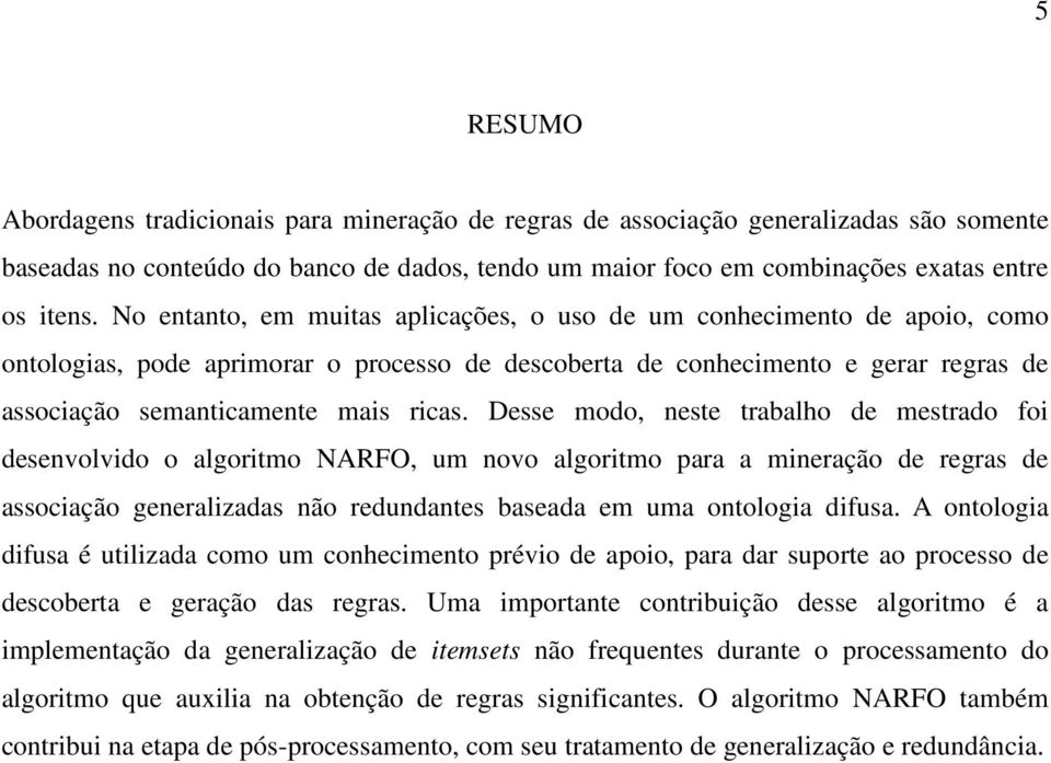 Desse modo, neste trabalho de mestrado foi desenvolvido o algoritmo NARFO, um novo algoritmo para a mineração de regras de associação generalizadas não redundantes baseada em uma ontologia difusa.