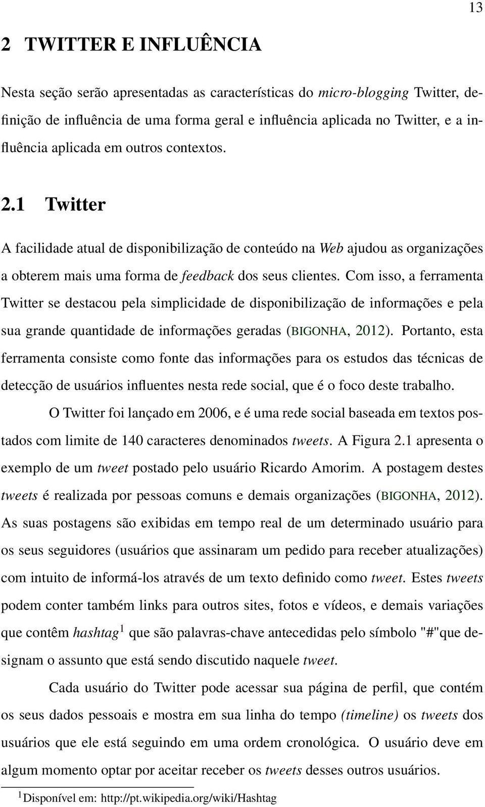 Com isso, a ferramenta Twitter se destacou pela simplicidade de disponibilização de informações e pela sua grande quantidade de informações geradas (BIGONHA, 2012).