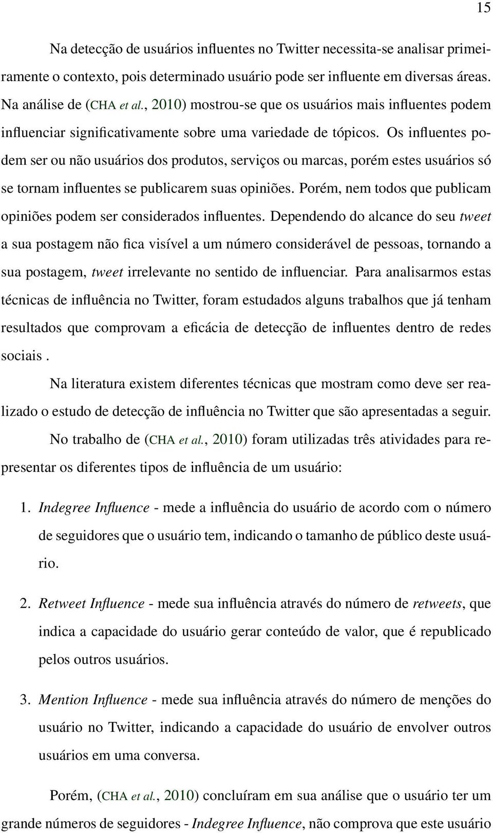 Os influentes podem ser ou não usuários dos produtos, serviços ou marcas, porém estes usuários só se tornam influentes se publicarem suas opiniões.