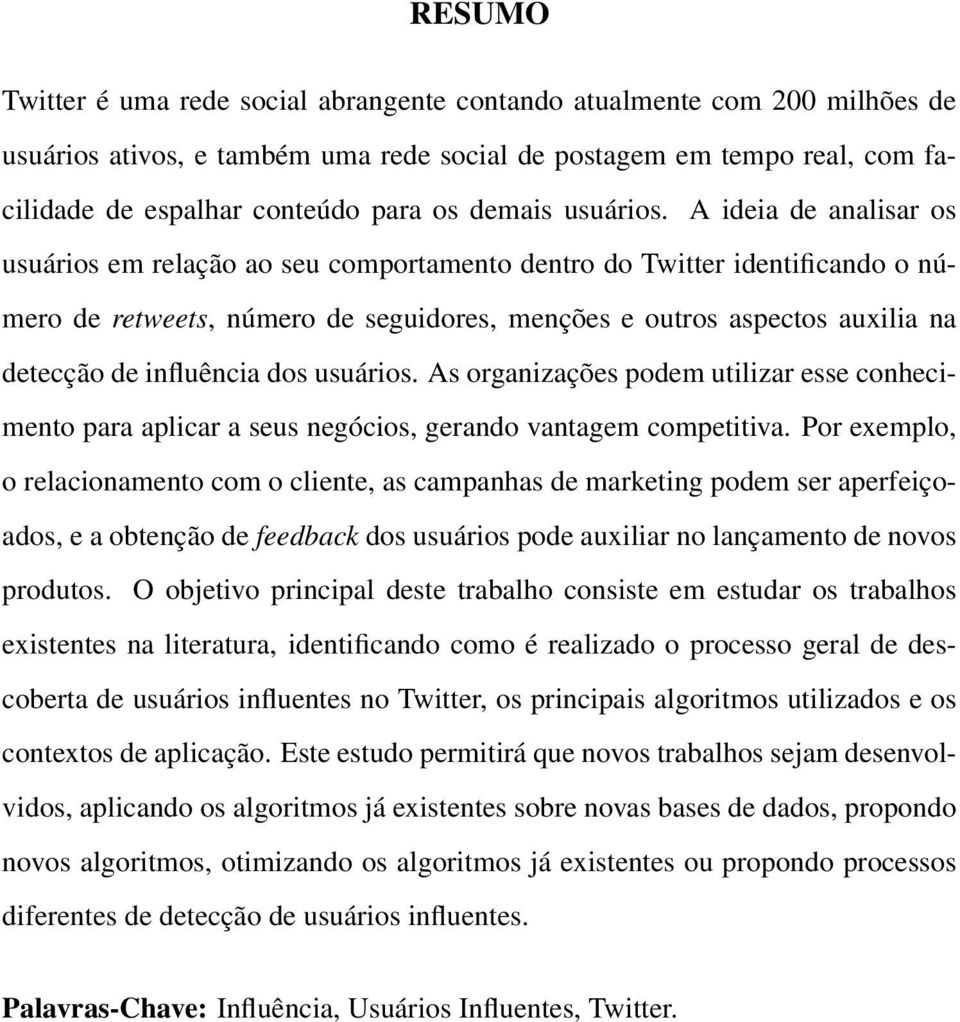 A ideia de analisar os usuários em relação ao seu comportamento dentro do Twitter identificando o número de retweets, número de seguidores, menções e outros aspectos auxilia na detecção de influência