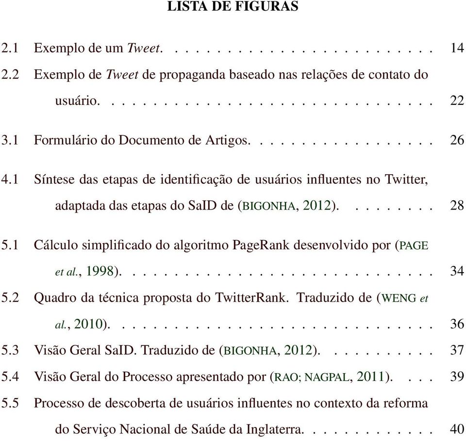 1 Cálculo simplificado do algoritmo PageRank desenvolvido por (PAGE et al., 1998).............................. 34 5.2 Quadro da técnica proposta do TwitterRank. Traduzido de (WENG et al., 2010).