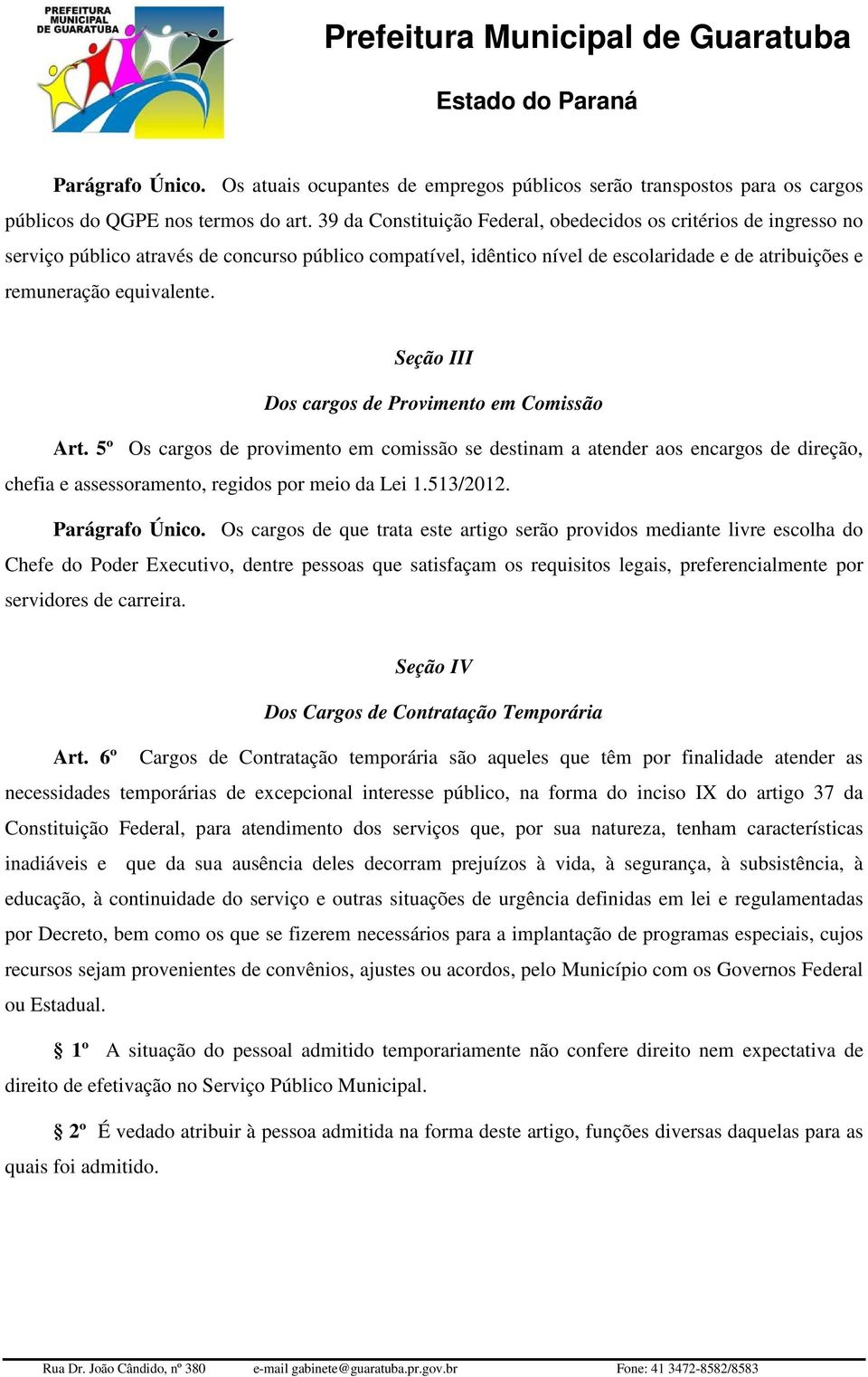 Seção III Dos cargos de Provimento em Comissão Art. 5º Os cargos de provimento em comissão se destinam a atender aos encargos de direção, chefia e assessoramento, regidos por meio da Lei 1.513/2012.