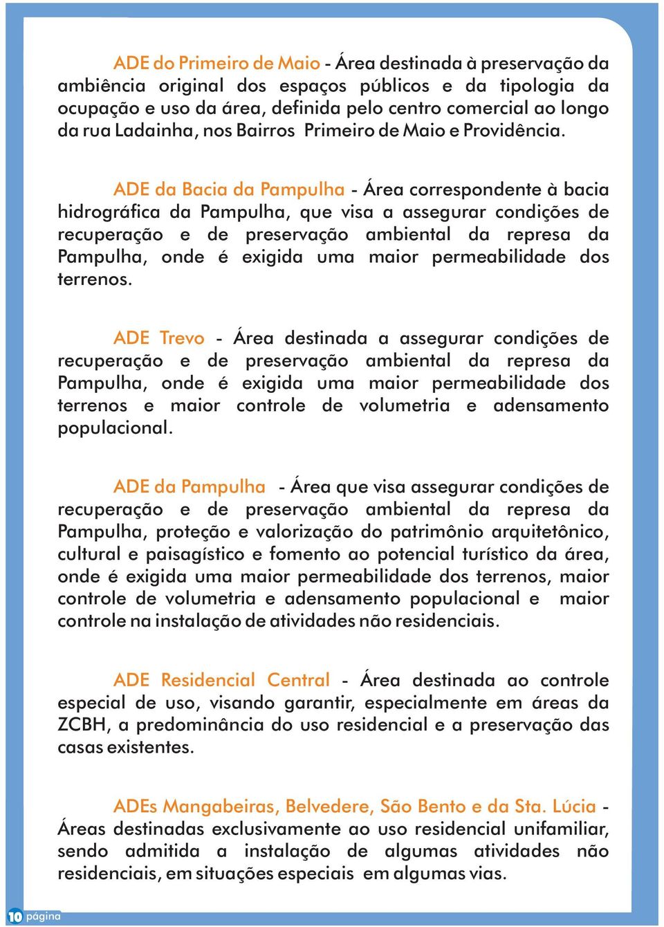 ADE da Bacia da Pampulha - Área correspondente à bacia hidrográfica da Pampulha, que visa a assegurar condições de recuperação e de preservação ambiental da represa da Pampulha, onde é exigida uma