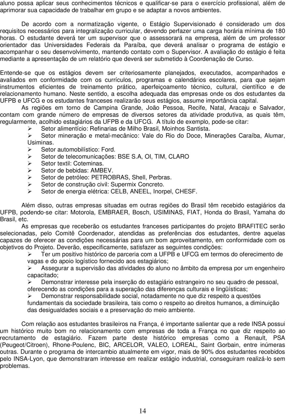 O estudante deverá ter um supervisor que o assessorará na empresa, além de um professor orientador das Universidades Federais da Paraíba, que deverá analisar o programa de estágio e acompanhar o seu