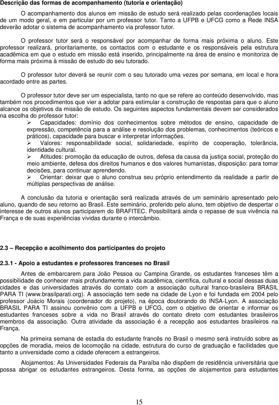 Este professor realizará, prioritariamente, os contactos com o estudante e os responsáveis pela estrutura acadêmica em que o estudo em missão está inserido, principalmente na área de ensino e