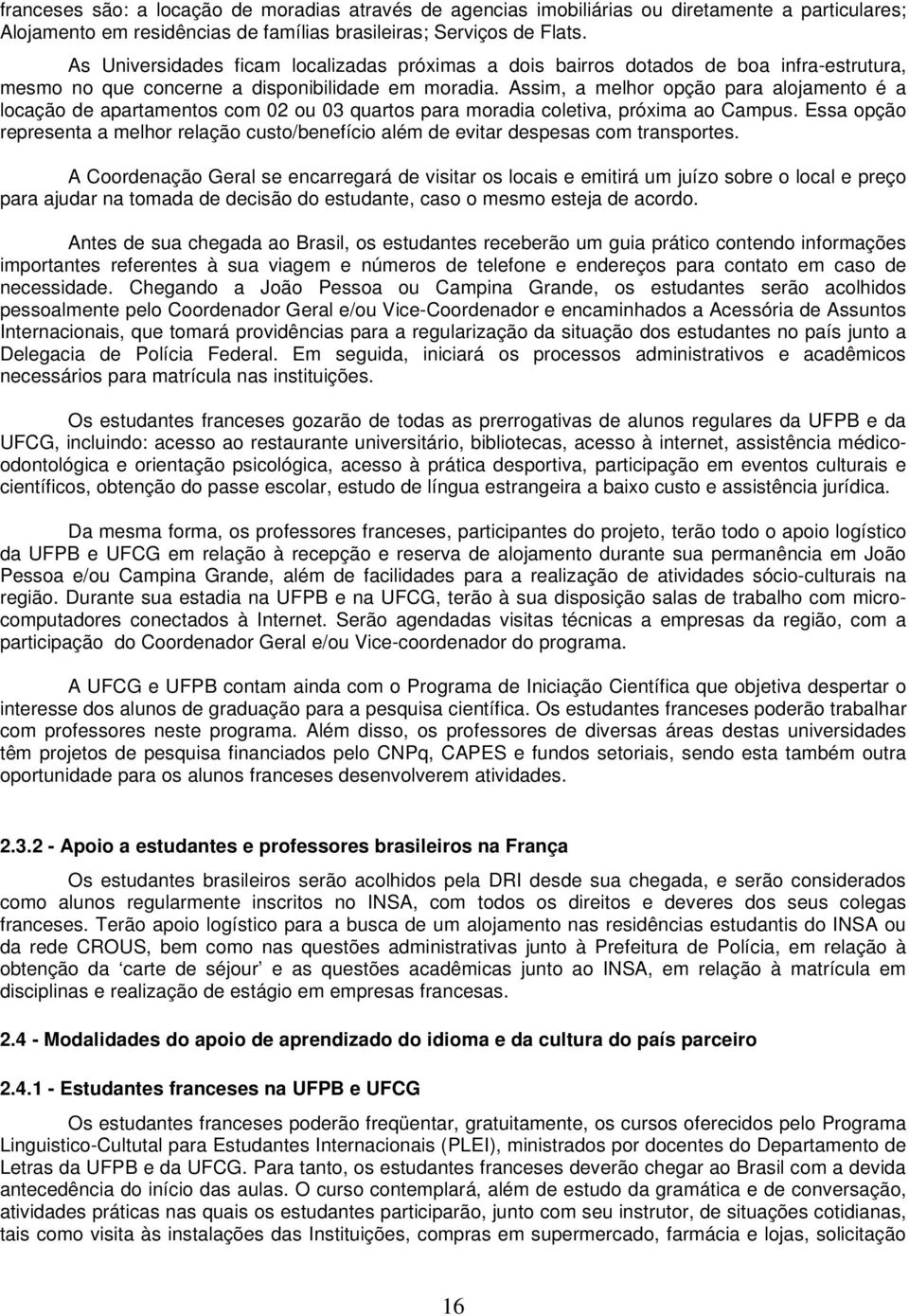 Assim, a melhor opção para alojamento é a locação de apartamentos com 02 ou 03 quartos para moradia coletiva, próxima ao Campus.