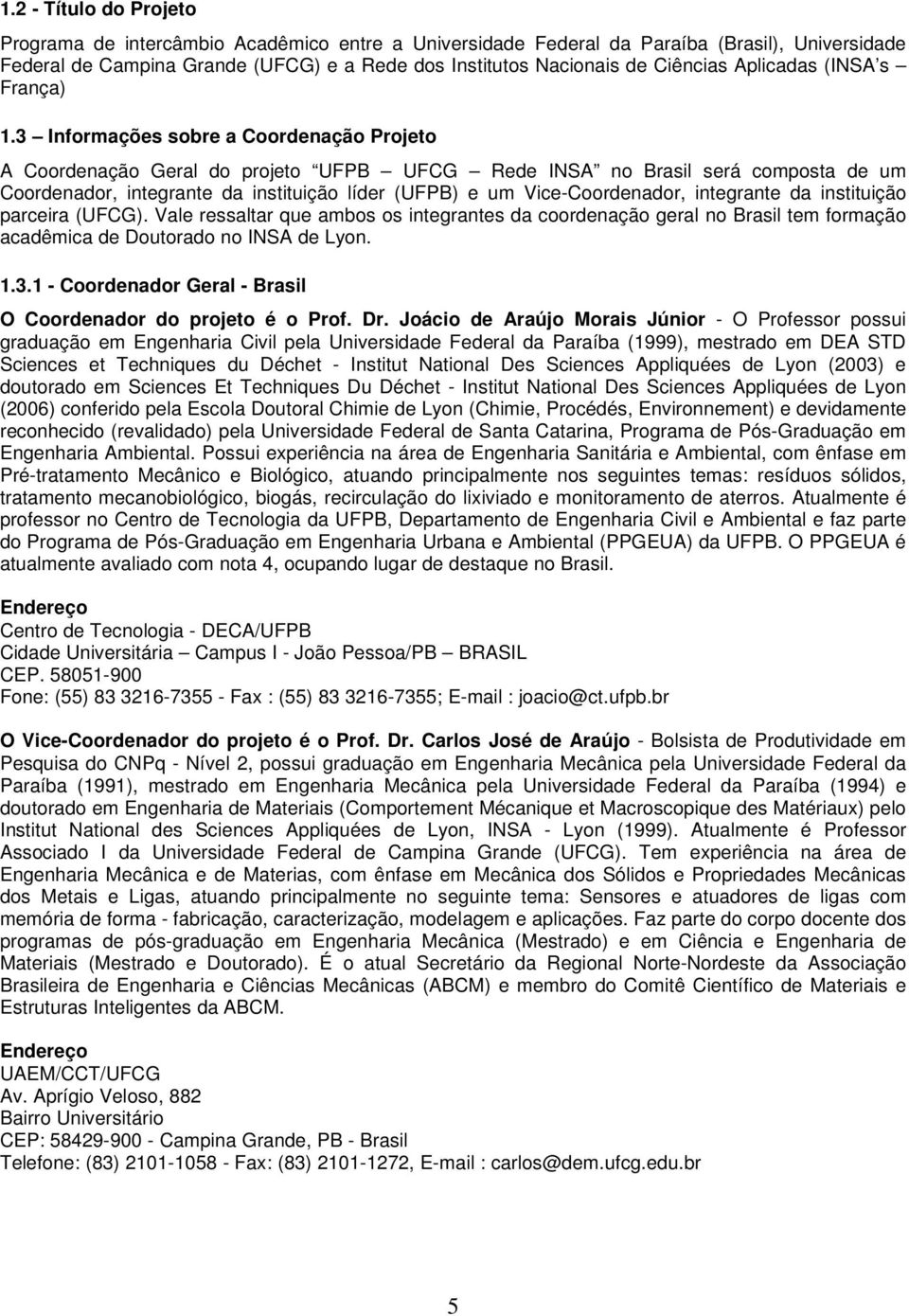 3 Informações sobre a Coordenação Projeto A Coordenação Geral do projeto UFPB UFCG Rede INSA no Brasil será composta de um Coordenador, integrante da instituição líder (UFPB) e um Vice-Coordenador,