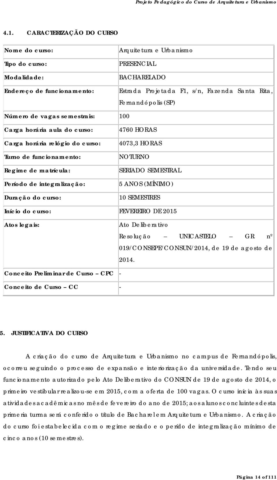 curso: 4760 HORAS 4073,3 HORAS NOTURNO SERIADO SEMESTRAL 5 ANOS (MÍNIMO) 10 SEMESTRES Início do curso: FEVEREIRO DE 2015 Atos legais: Ato Deliberativo Resolução UNICASTELO GR nº