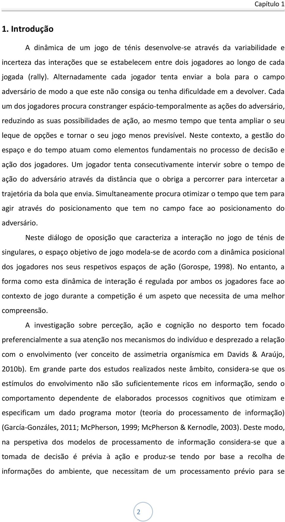 Cada um dos jogadores procura constranger espácio-temporalmente as ações do adversário, reduzindo as suas possibilidades de ação, ao mesmo tempo que tenta ampliar o seu leque de opções e tornar o seu