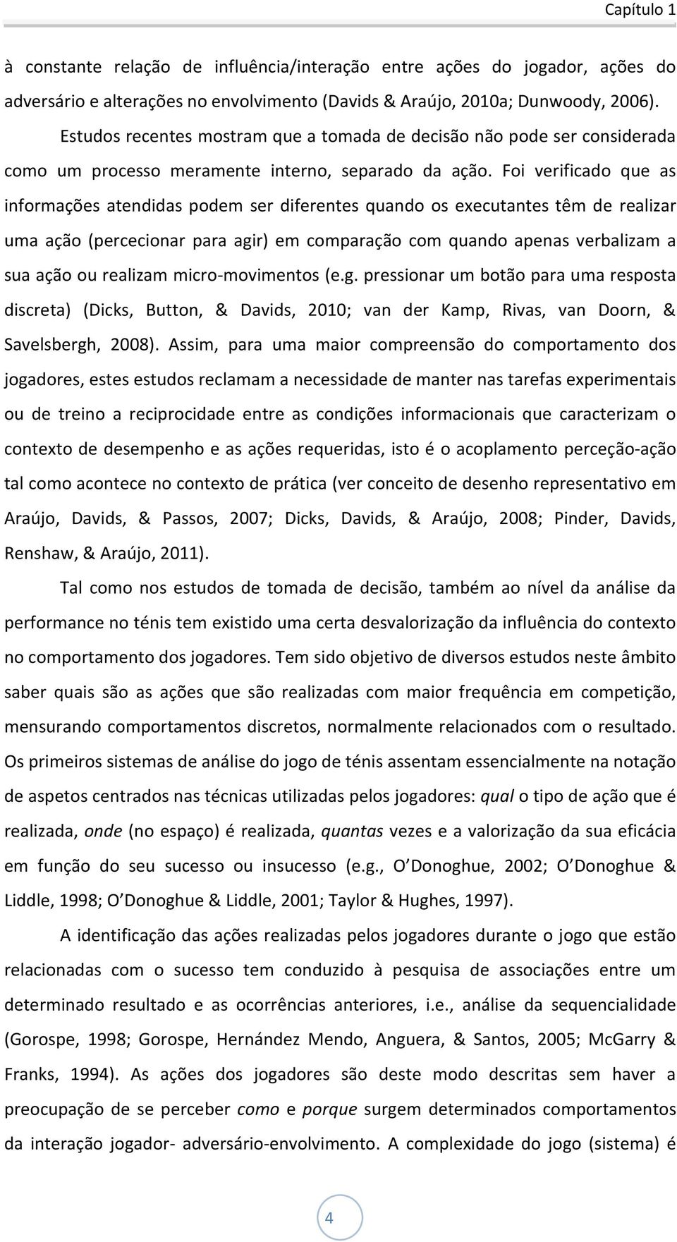 Foi verificado que as informações atendidas podem ser diferentes quando os executantes têm de realizar uma ação (percecionar para agir) em comparação com quando apenas verbalizam a sua ação ou