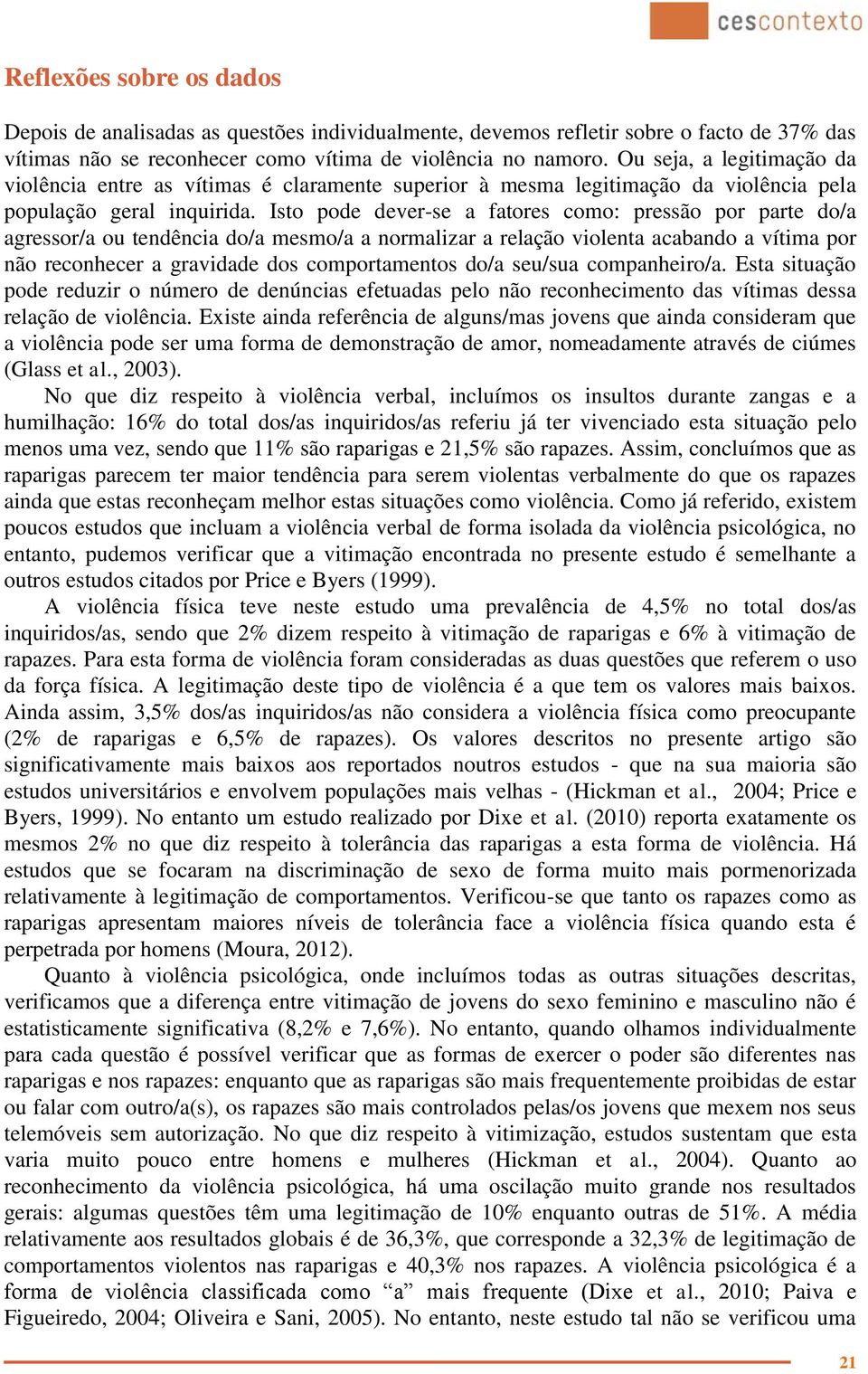 Isto pode dever-se a fatores como: pressão por parte do/a agressor/a ou tendência do/a mesmo/a a normalizar a relação violenta acabando a vítima por não reconhecer a gravidade dos comportamentos do/a