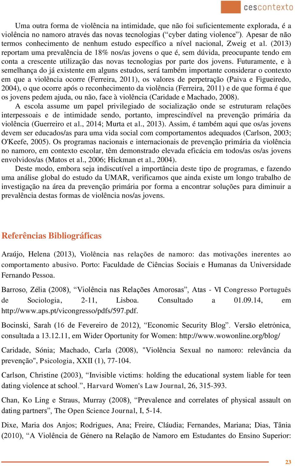 (2013) reportam uma prevalência de 18% nos/as jovens o que é, sem dúvida, preocupante tendo em conta a crescente utilização das novas tecnologias por parte dos jovens.